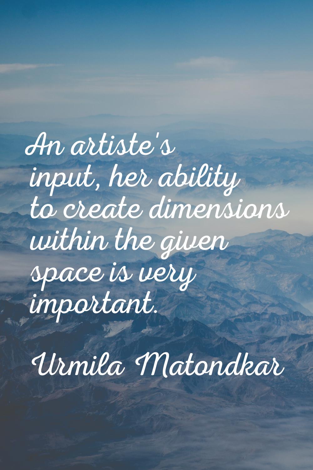 An artiste's input, her ability to create dimensions within the given space is very important.