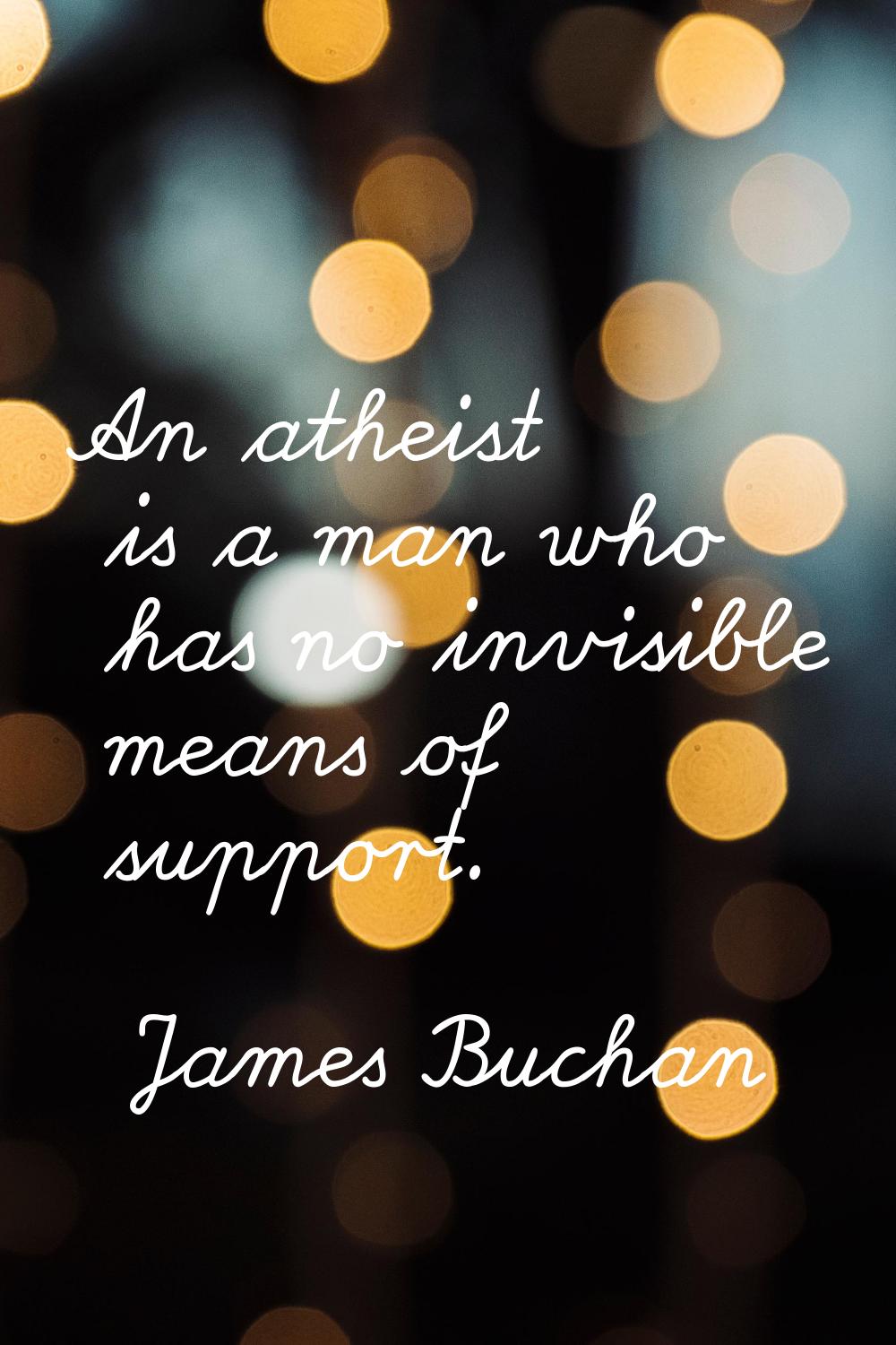 An atheist is a man who has no invisible means of support.
