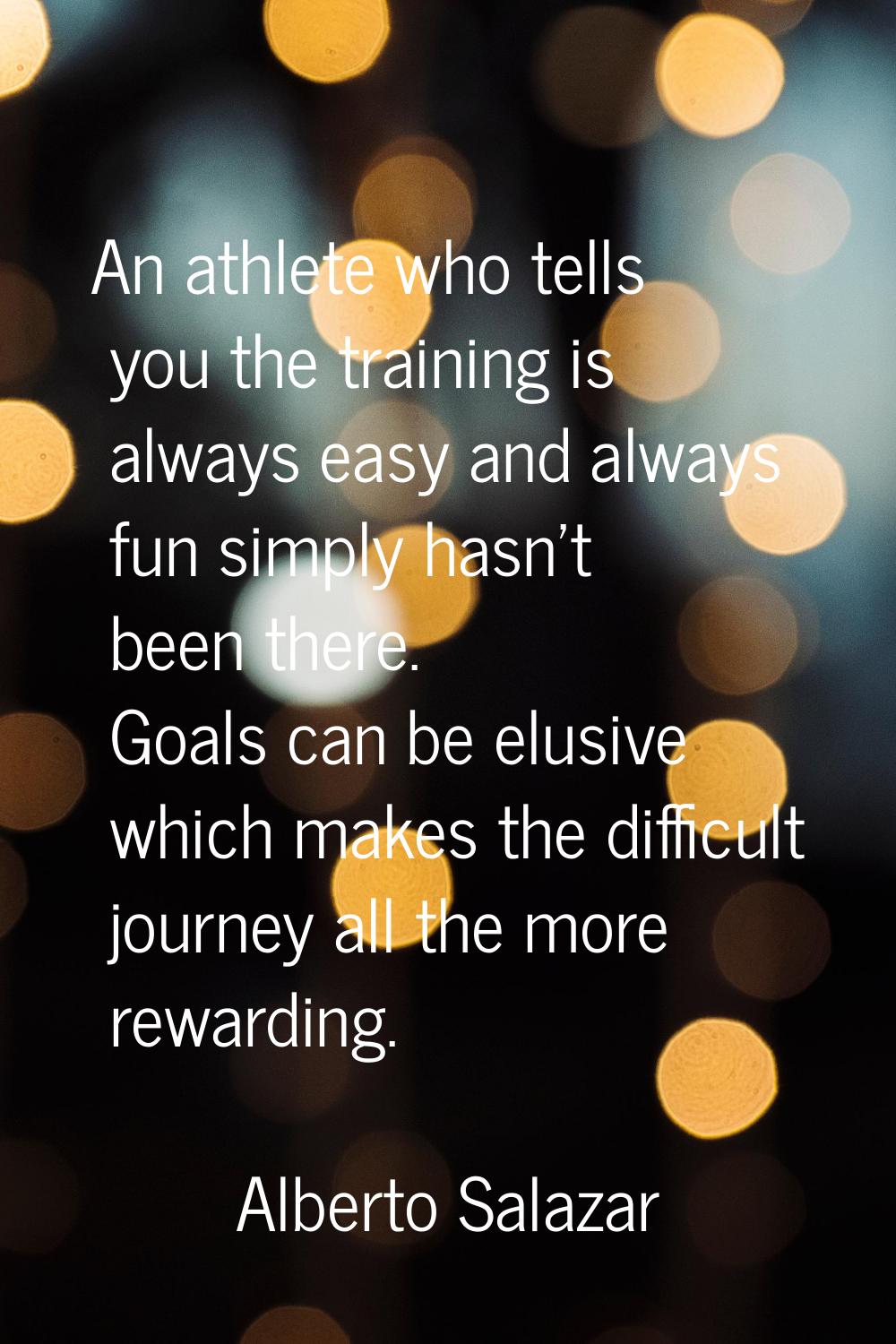 An athlete who tells you the training is always easy and always fun simply hasn't been there. Goals