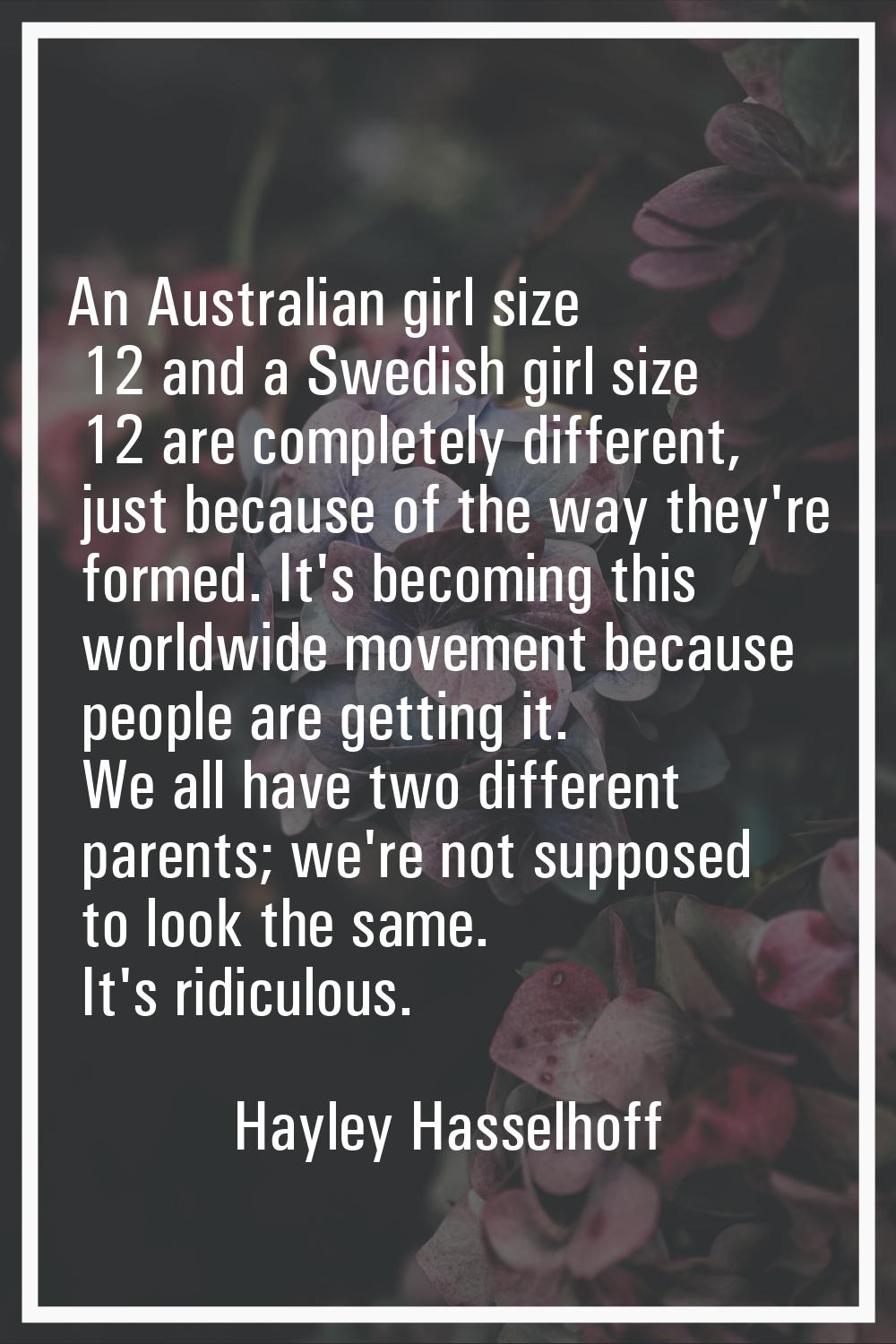 An Australian girl size 12 and a Swedish girl size 12 are completely different, just because of the