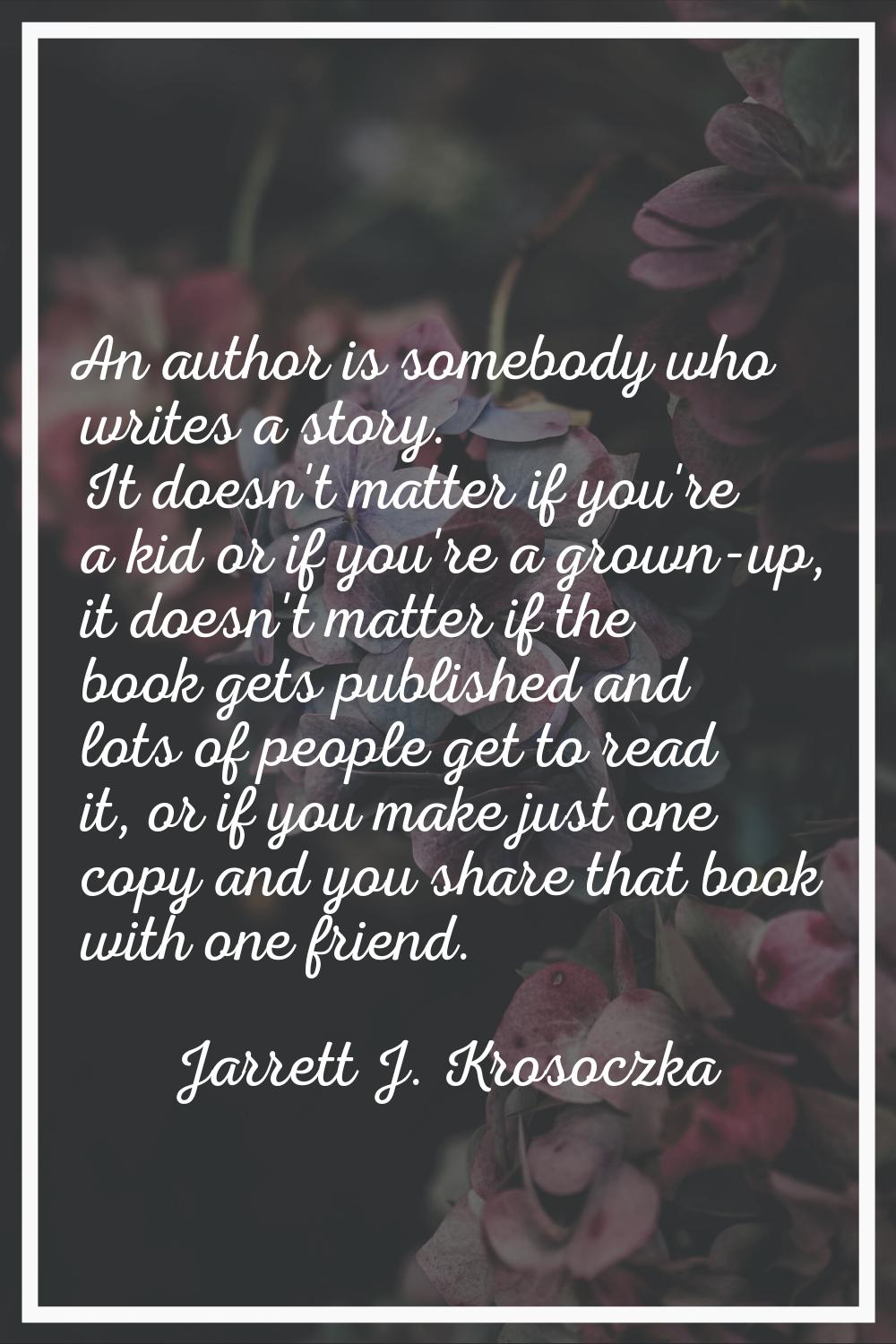 An author is somebody who writes a story. It doesn't matter if you're a kid or if you're a grown-up