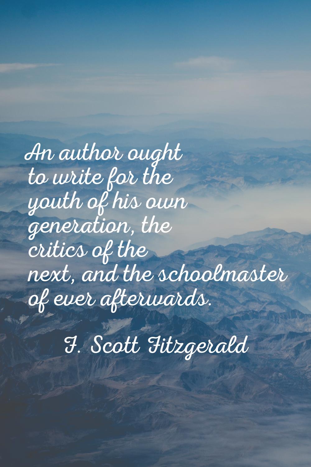 An author ought to write for the youth of his own generation, the critics of the next, and the scho