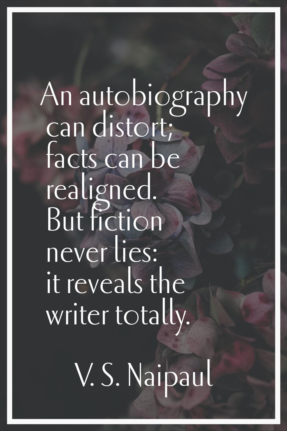 An autobiography can distort; facts can be realigned. But fiction never lies: it reveals the writer