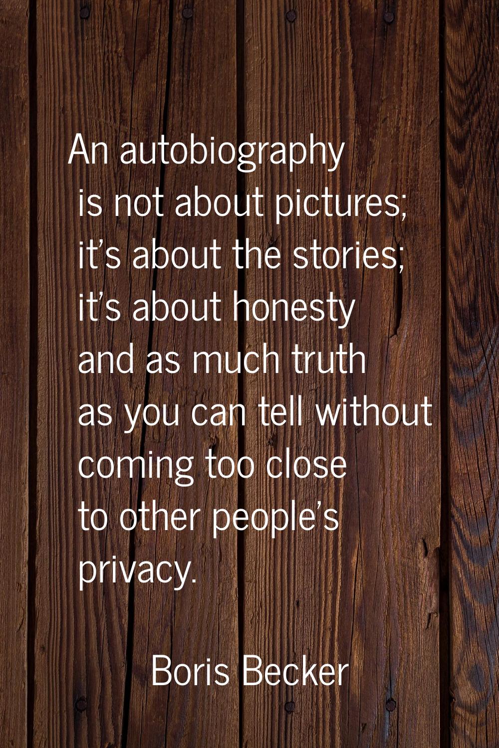 An autobiography is not about pictures; it's about the stories; it's about honesty and as much trut