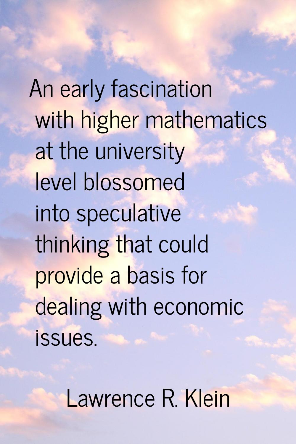 An early fascination with higher mathematics at the university level blossomed into speculative thi