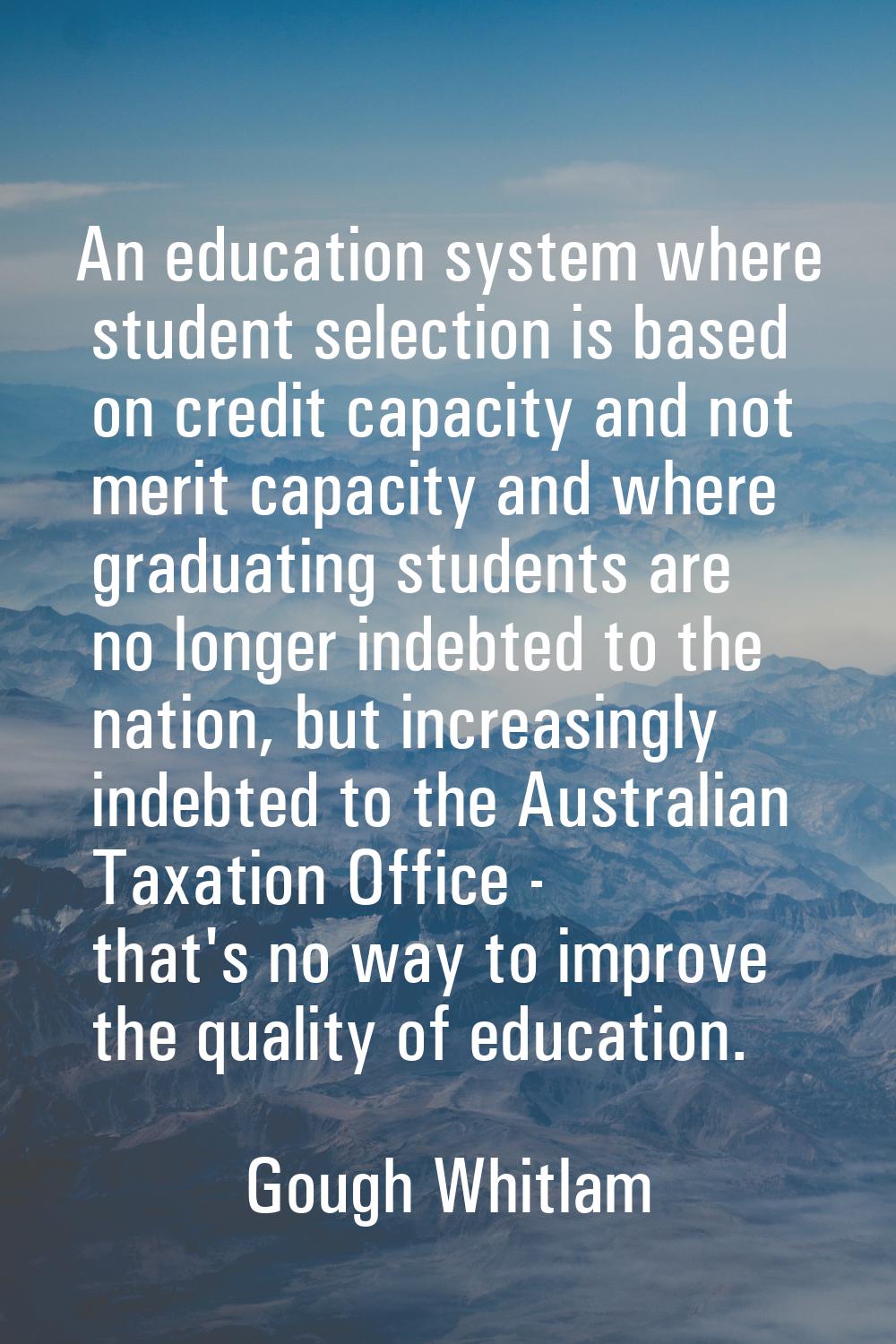 An education system where student selection is based on credit capacity and not merit capacity and 