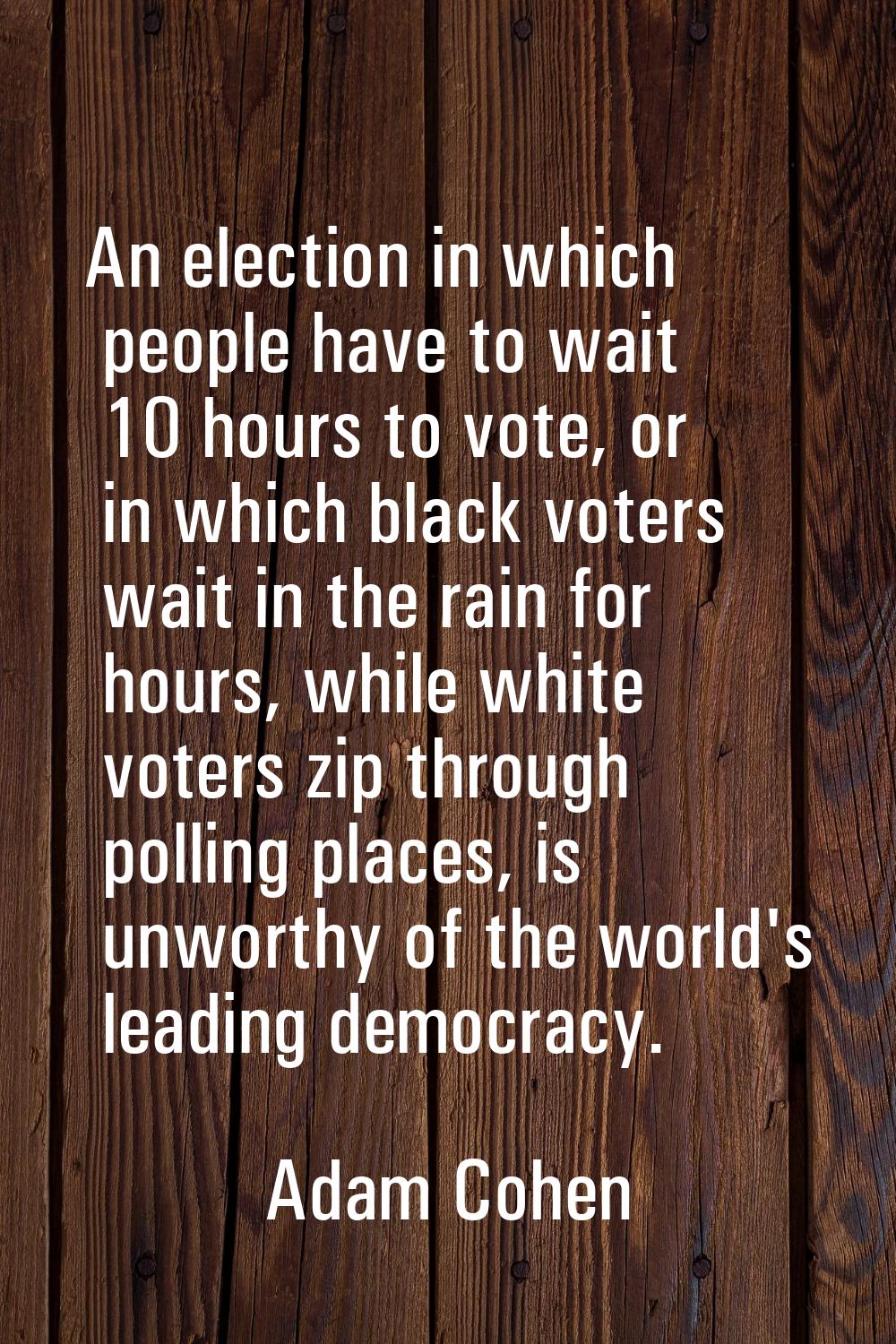 An election in which people have to wait 10 hours to vote, or in which black voters wait in the rai