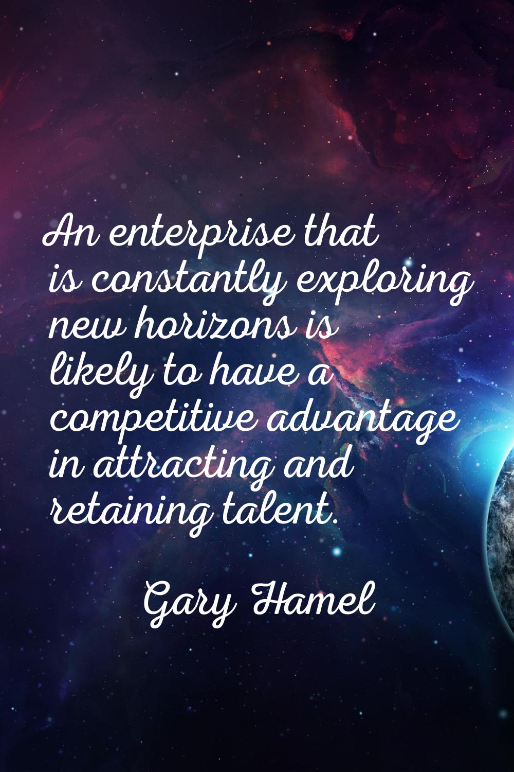 An enterprise that is constantly exploring new horizons is likely to have a competitive advantage i