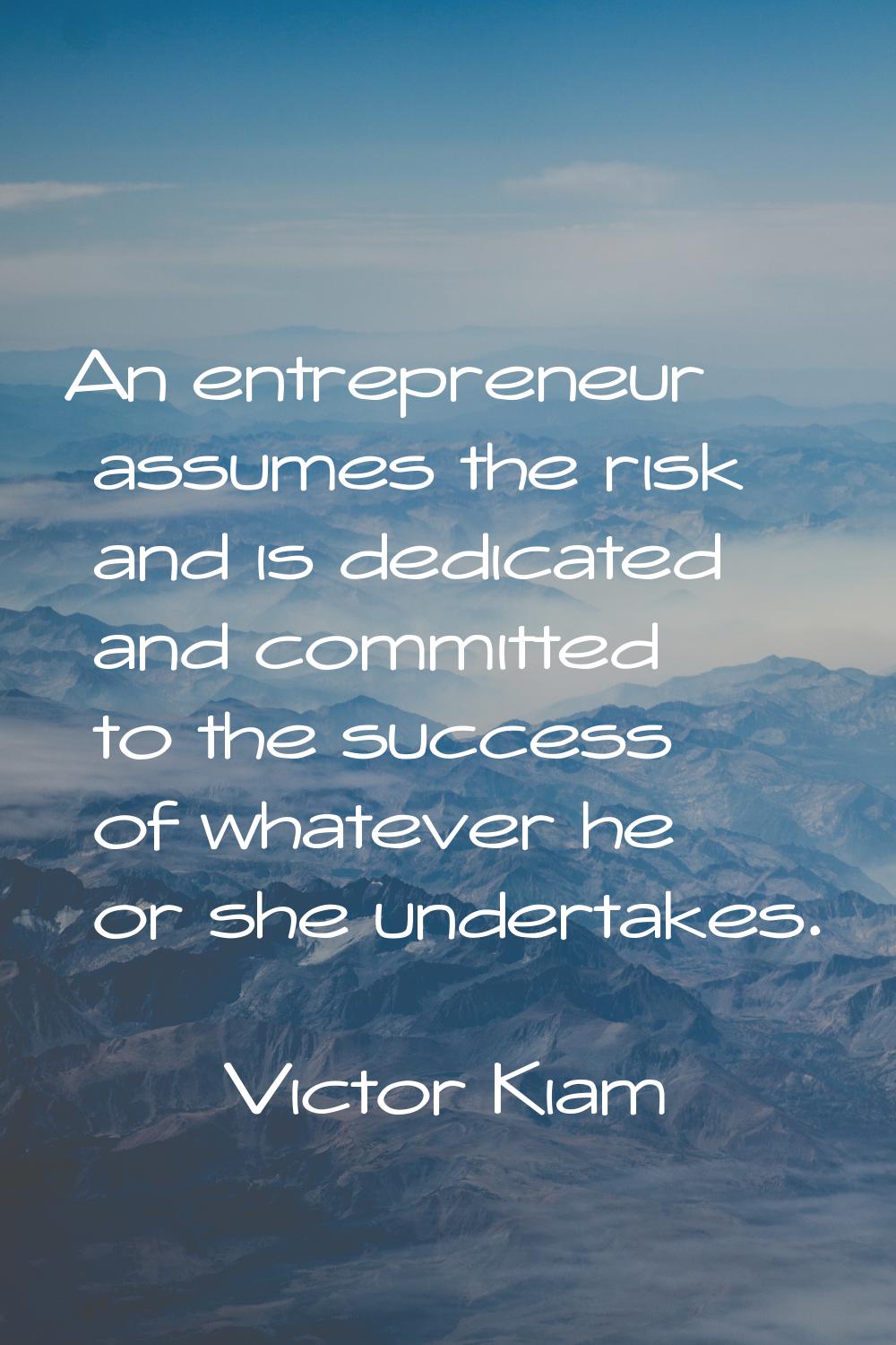 An entrepreneur assumes the risk and is dedicated and committed to the success of whatever he or sh