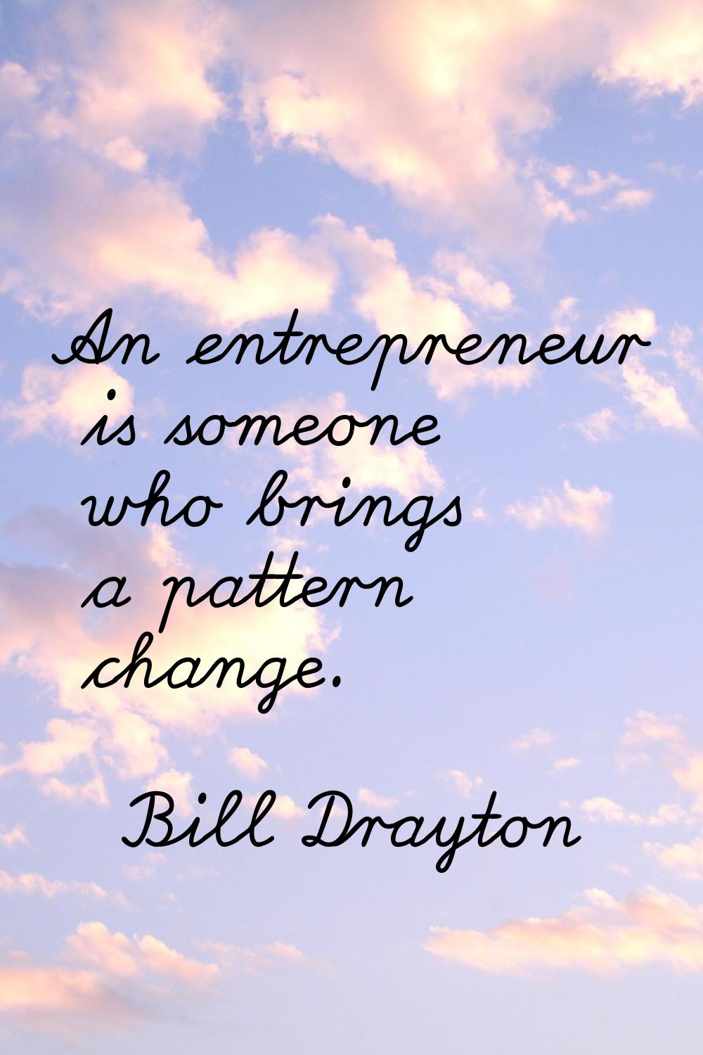 An entrepreneur is someone who brings a pattern change.