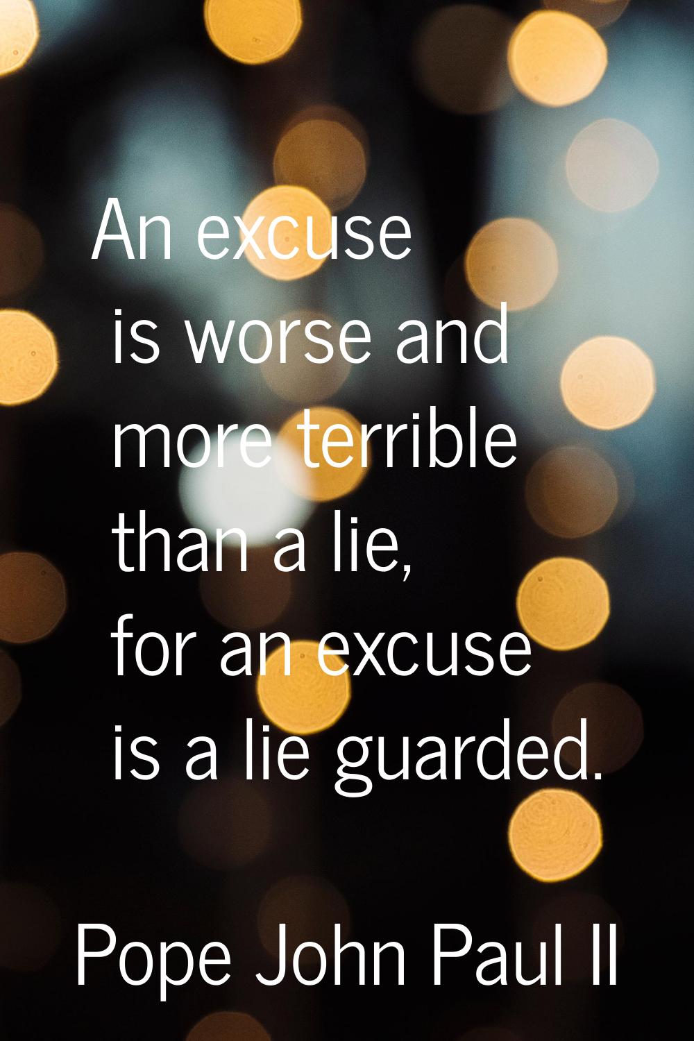 An excuse is worse and more terrible than a lie, for an excuse is a lie guarded.