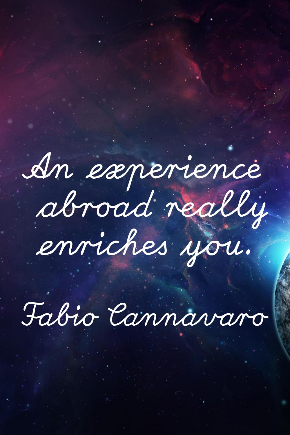 An experience abroad really enriches you.