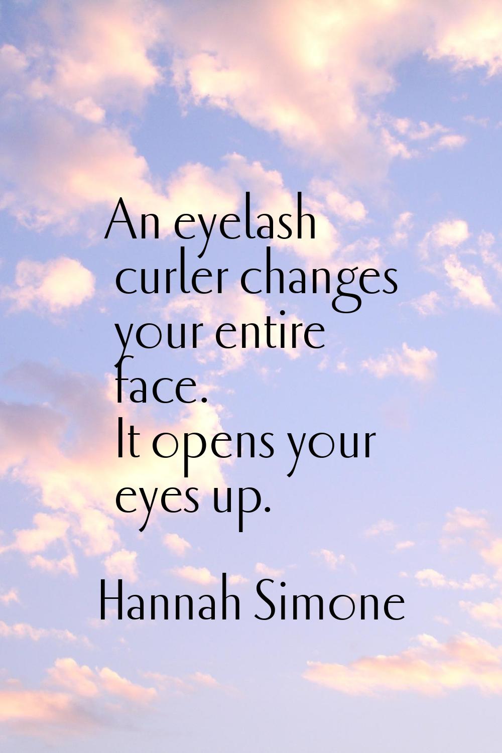 An eyelash curler changes your entire face. It opens your eyes up.