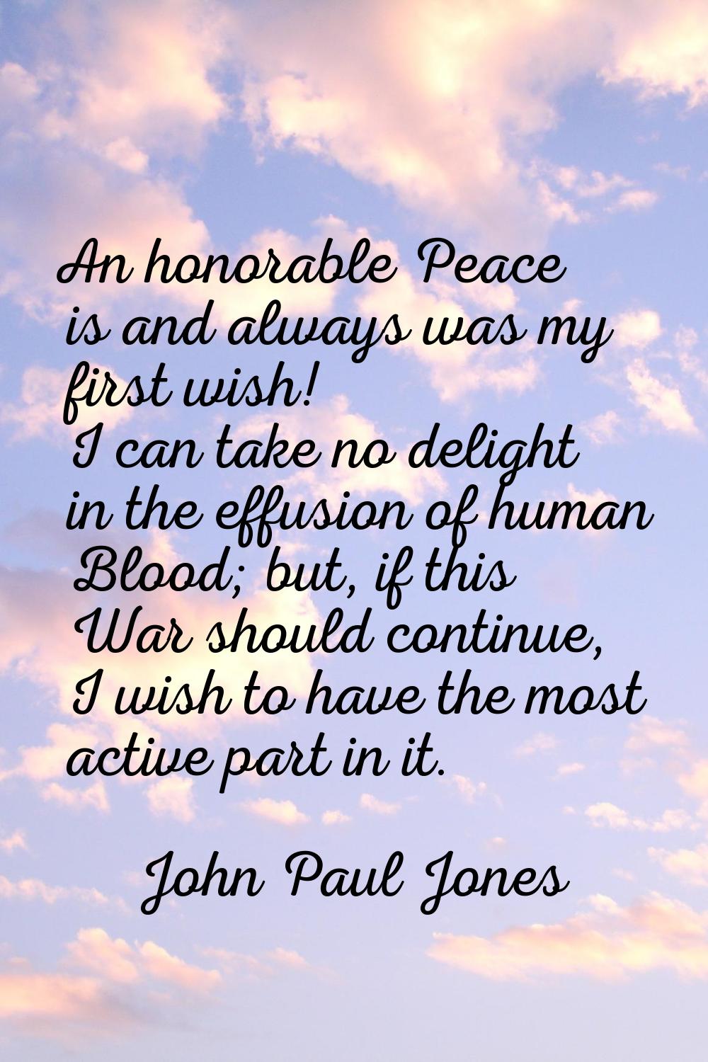 An honorable Peace is and always was my first wish! I can take no delight in the effusion of human 