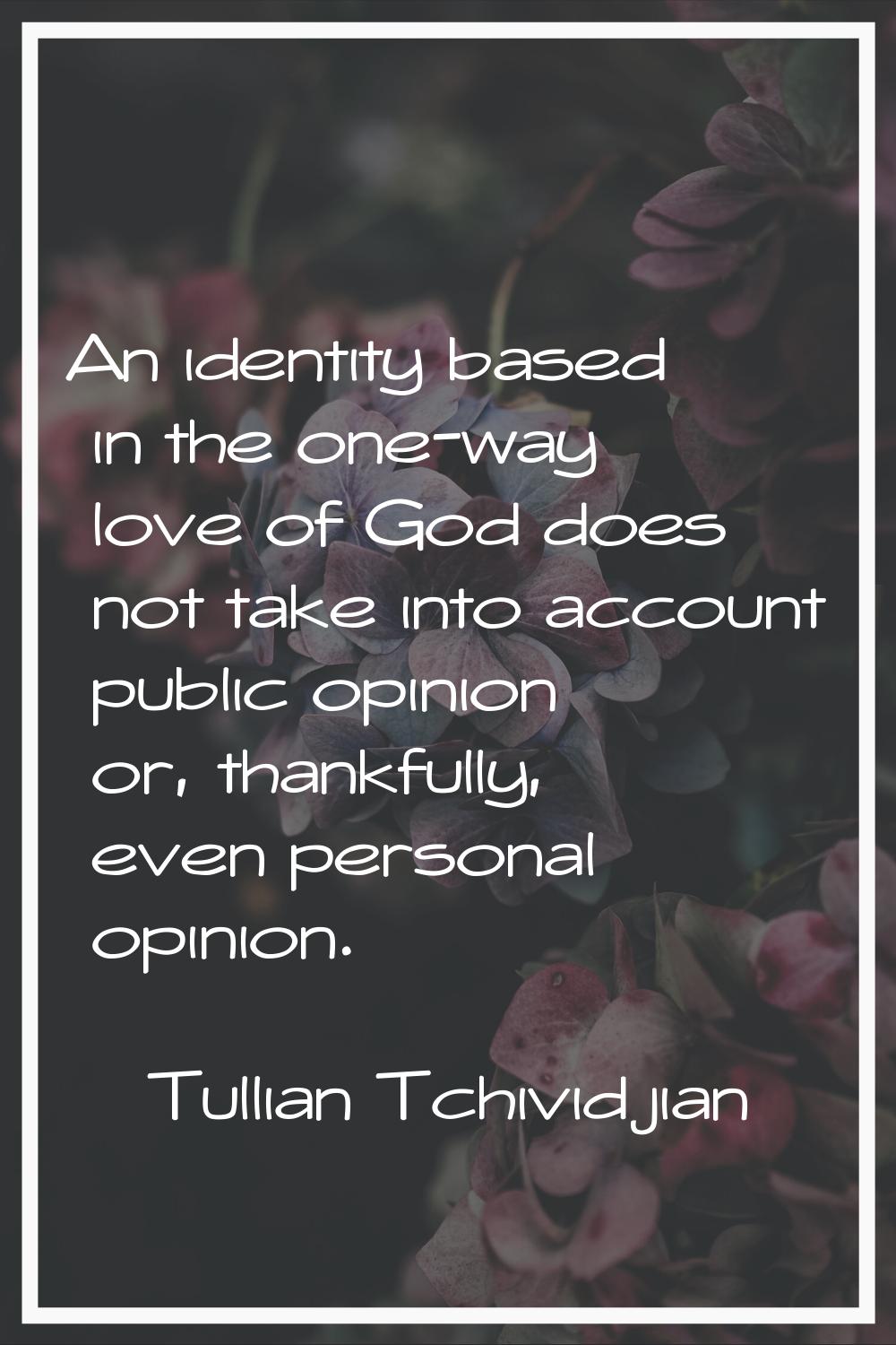 An identity based in the one-way love of God does not take into account public opinion or, thankful