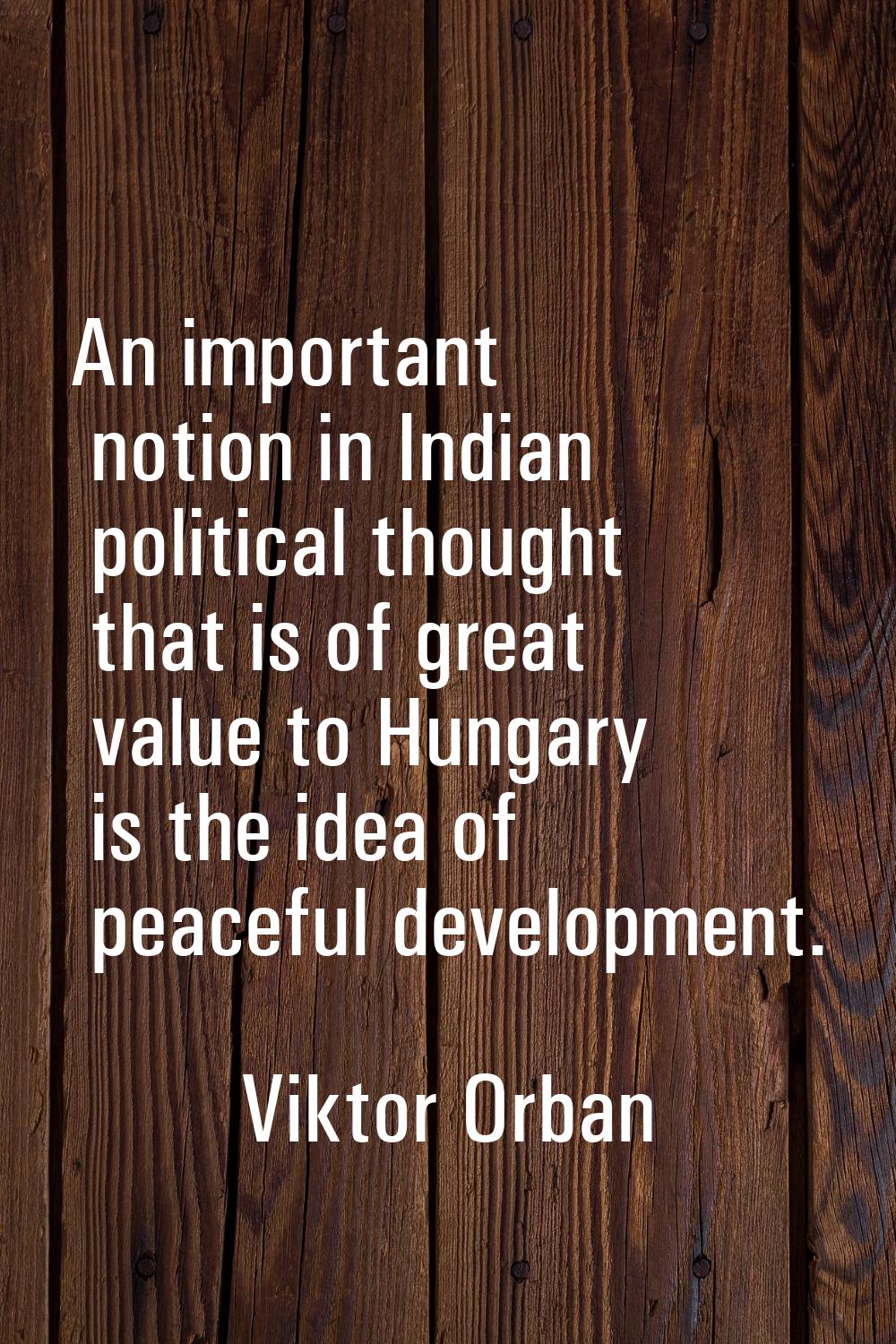 An important notion in Indian political thought that is of great value to Hungary is the idea of pe
