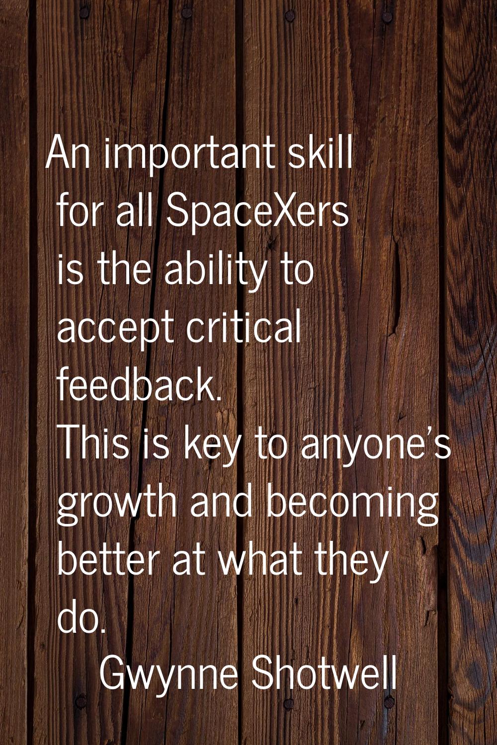 An important skill for all SpaceXers is the ability to accept critical feedback. This is key to any