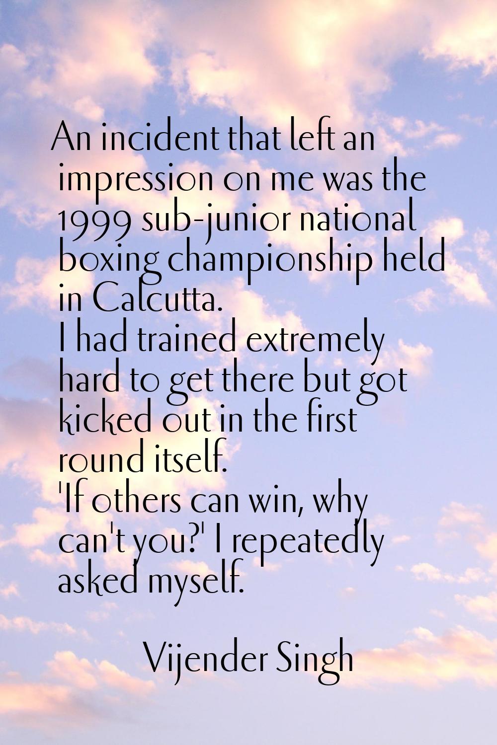 An incident that left an impression on me was the 1999 sub-junior national boxing championship held