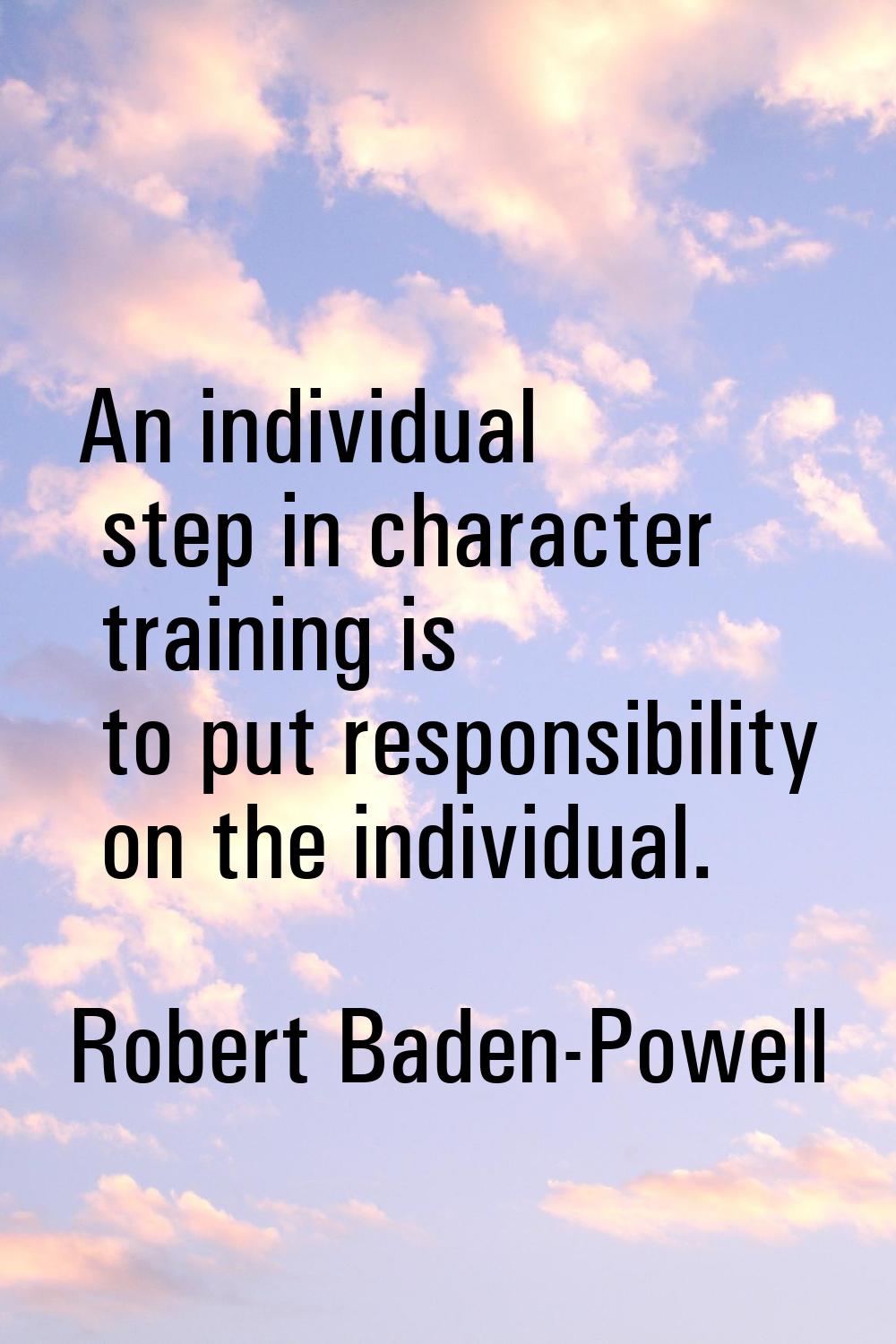 An individual step in character training is to put responsibility on the individual.