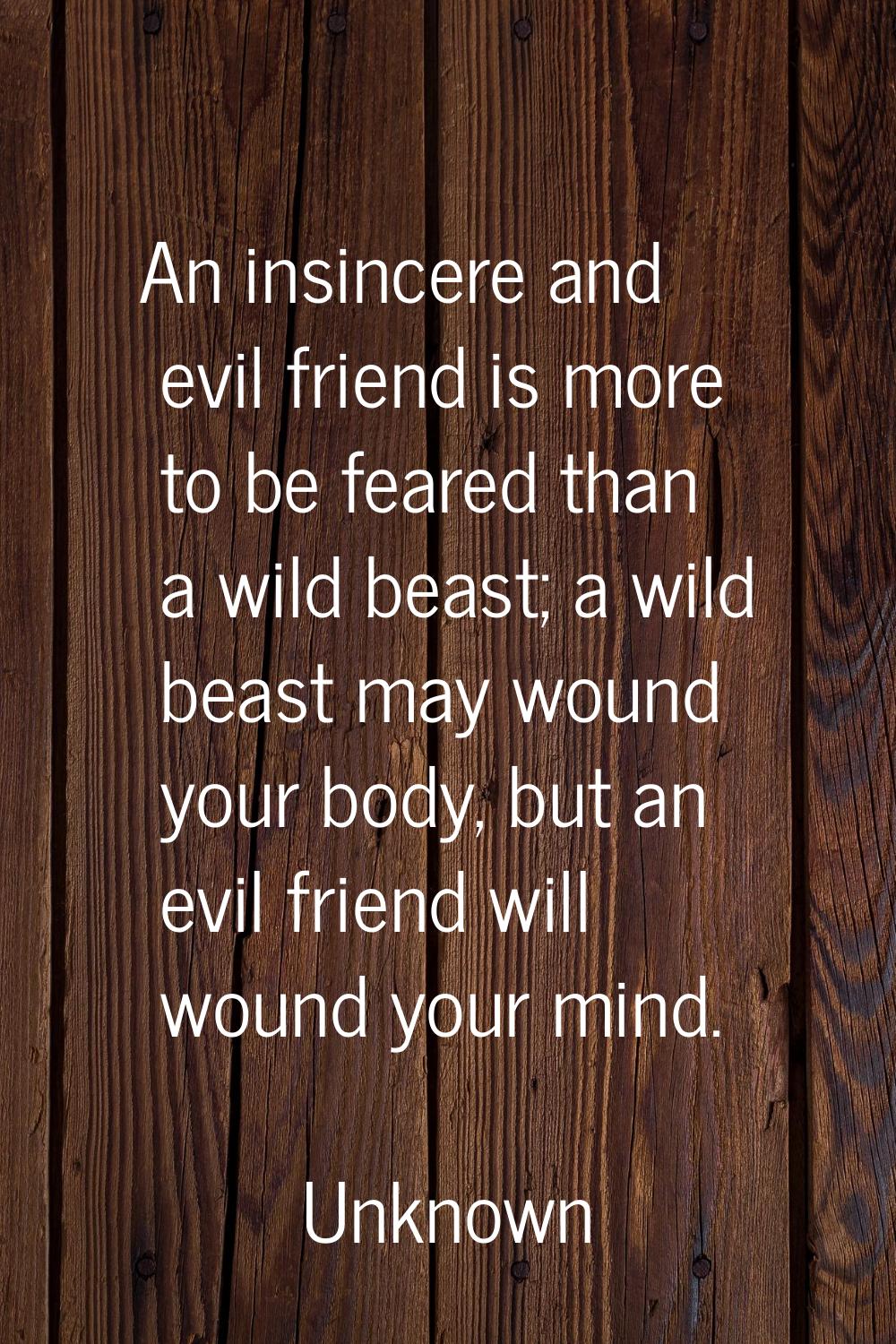 An insincere and evil friend is more to be feared than a wild beast; a wild beast may wound your bo