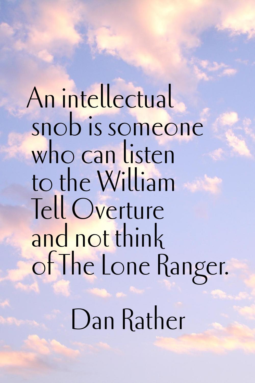 An intellectual snob is someone who can listen to the William Tell Overture and not think of The Lo