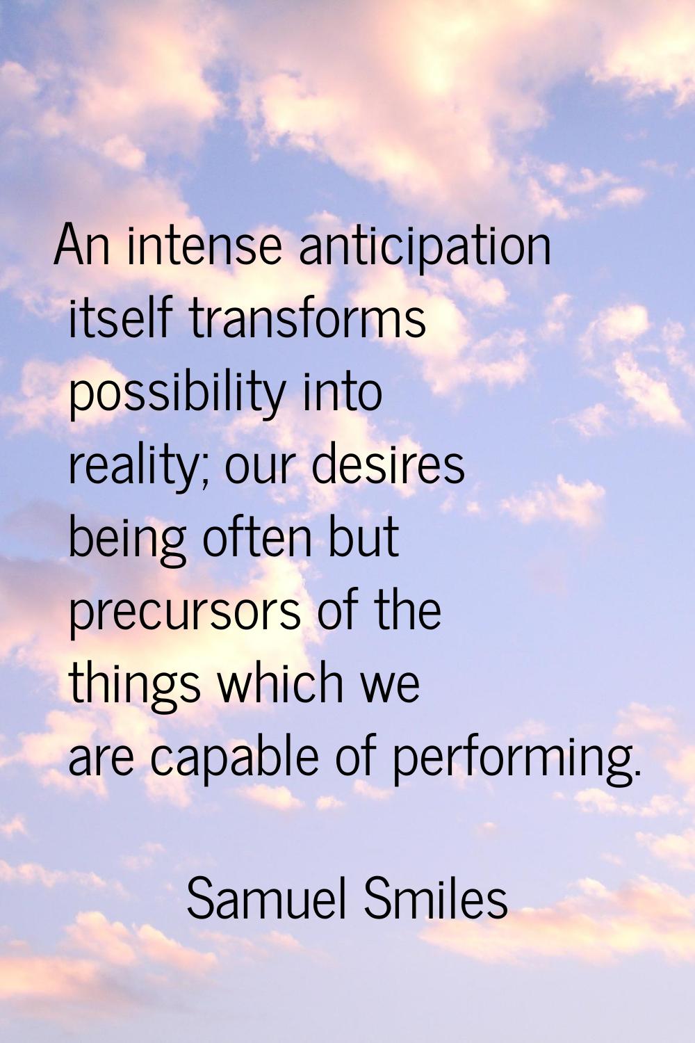 An intense anticipation itself transforms possibility into reality; our desires being often but pre