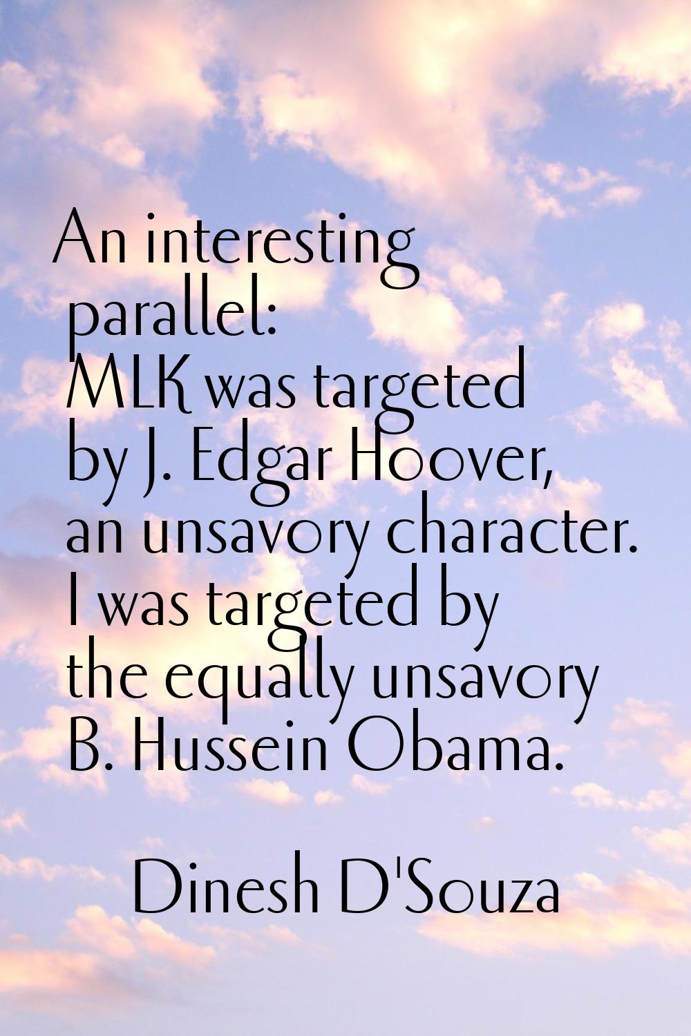 An interesting parallel: MLK was targeted by J. Edgar Hoover, an unsavory character. I was targeted