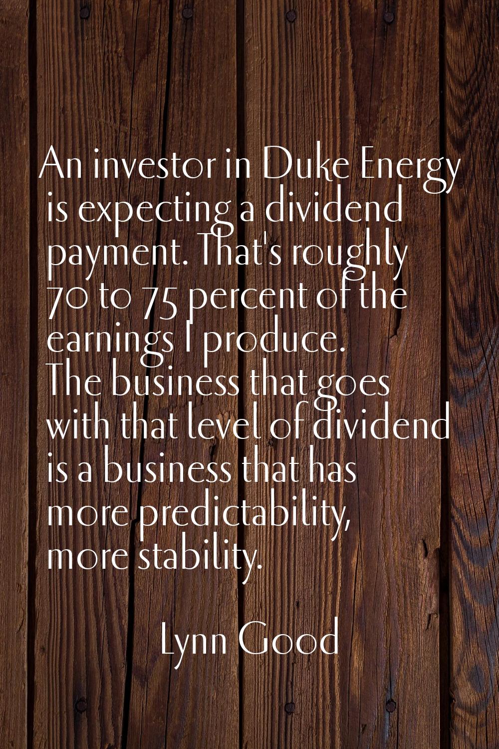 An investor in Duke Energy is expecting a dividend payment. That's roughly 70 to 75 percent of the 