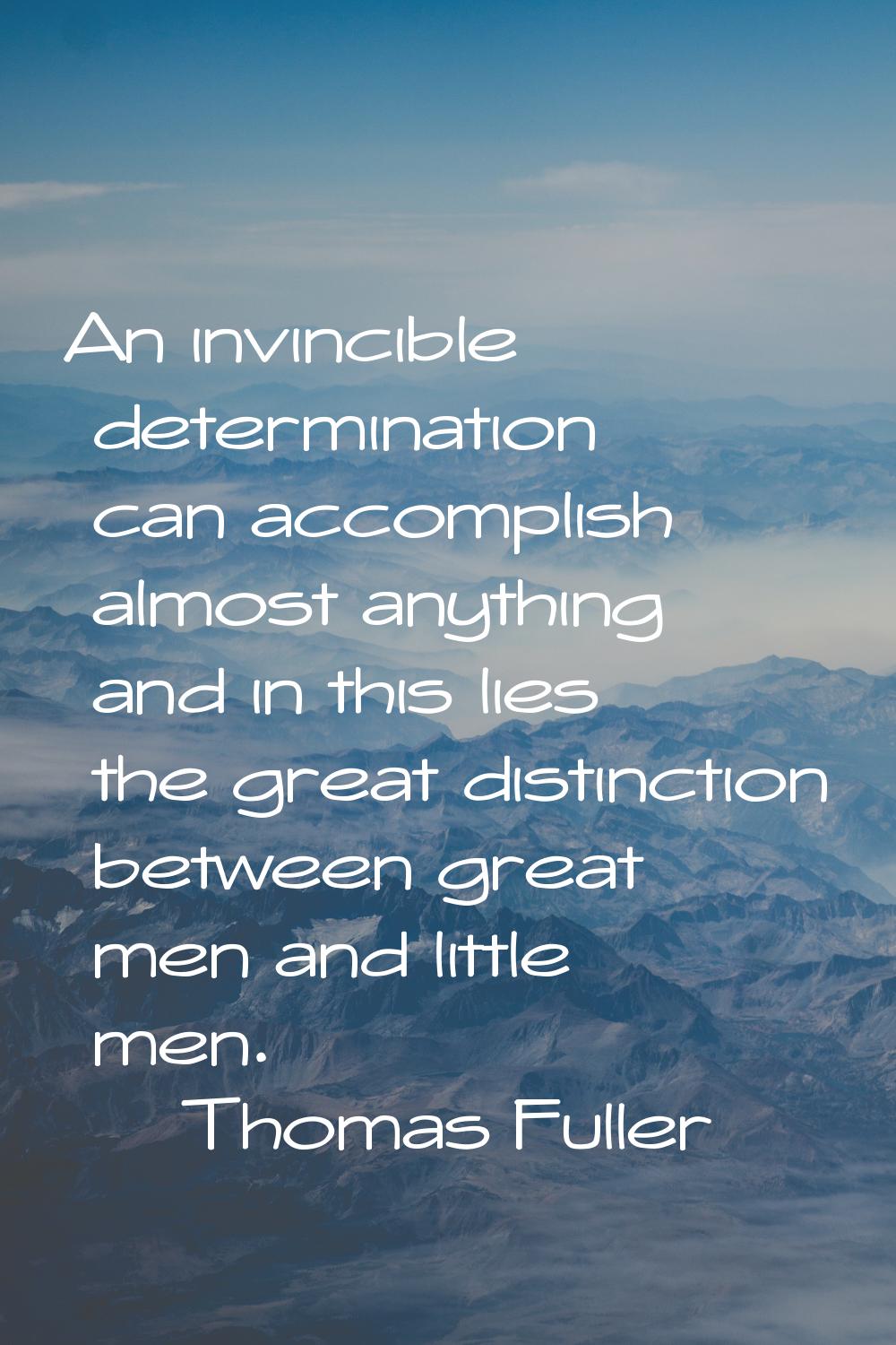 An invincible determination can accomplish almost anything and in this lies the great distinction b