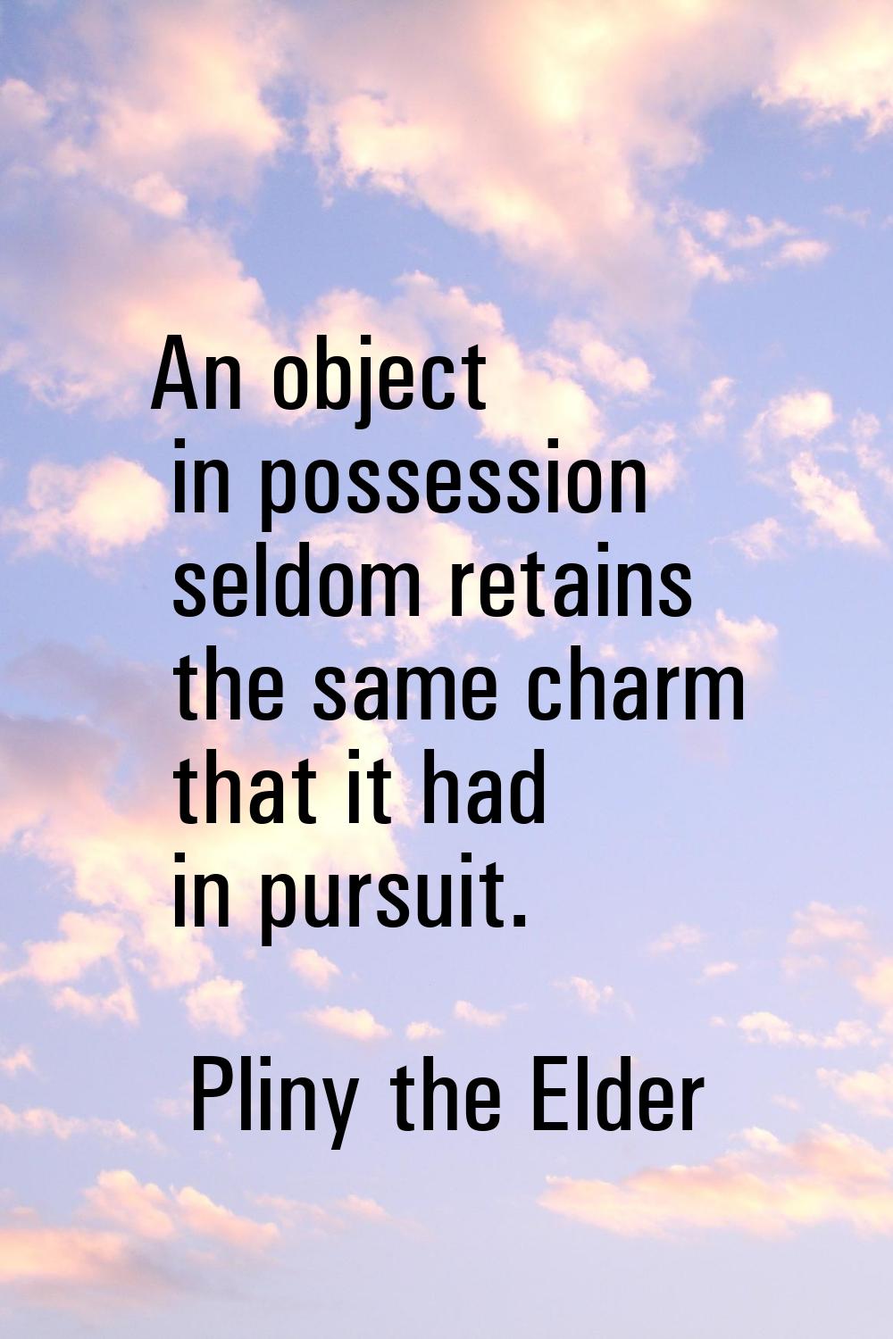 An object in possession seldom retains the same charm that it had in pursuit.