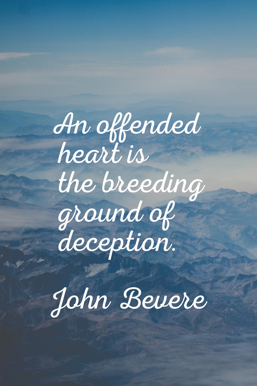 An offended heart is the breeding ground of deception.
