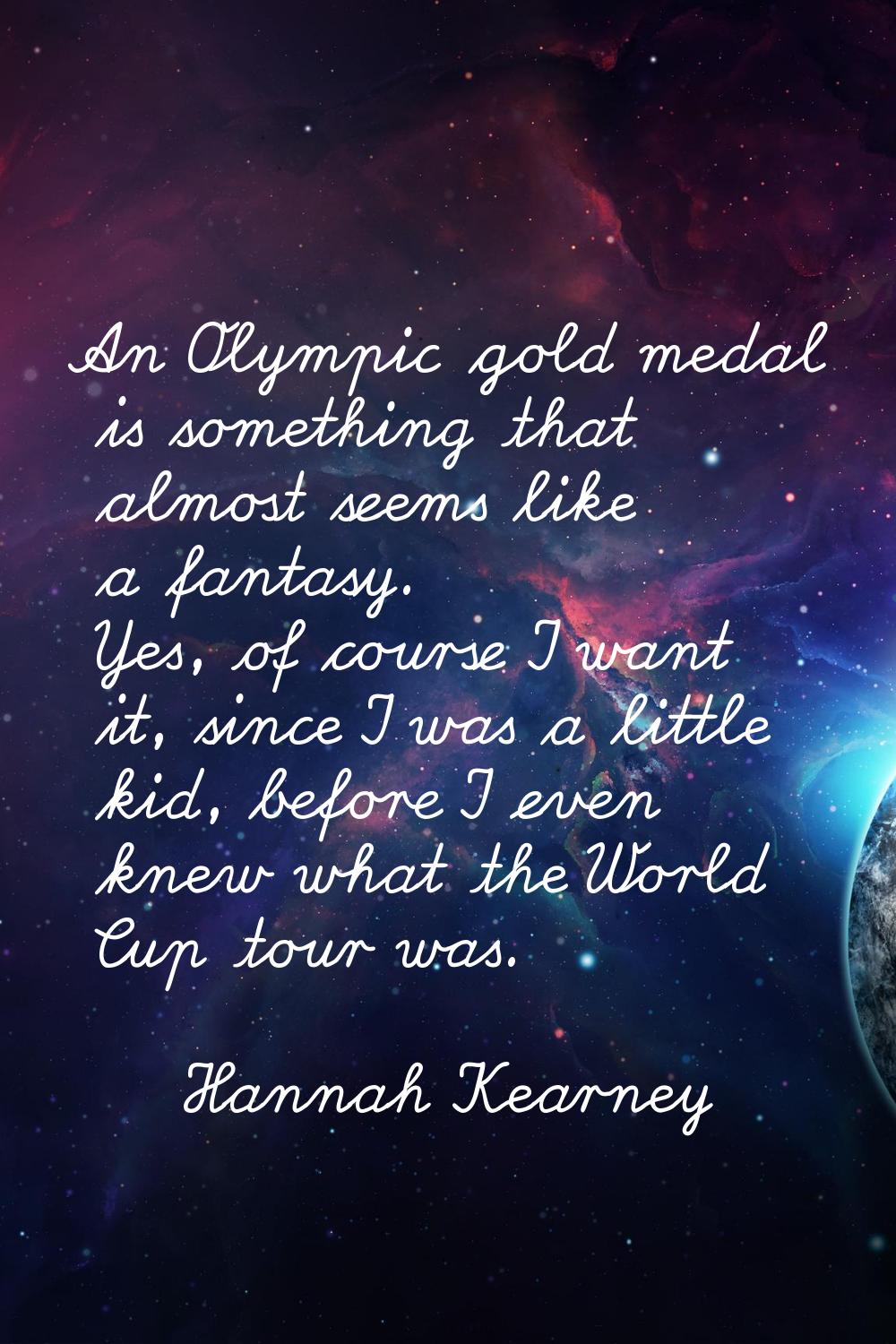 An Olympic gold medal is something that almost seems like a fantasy. Yes, of course I want it, sinc