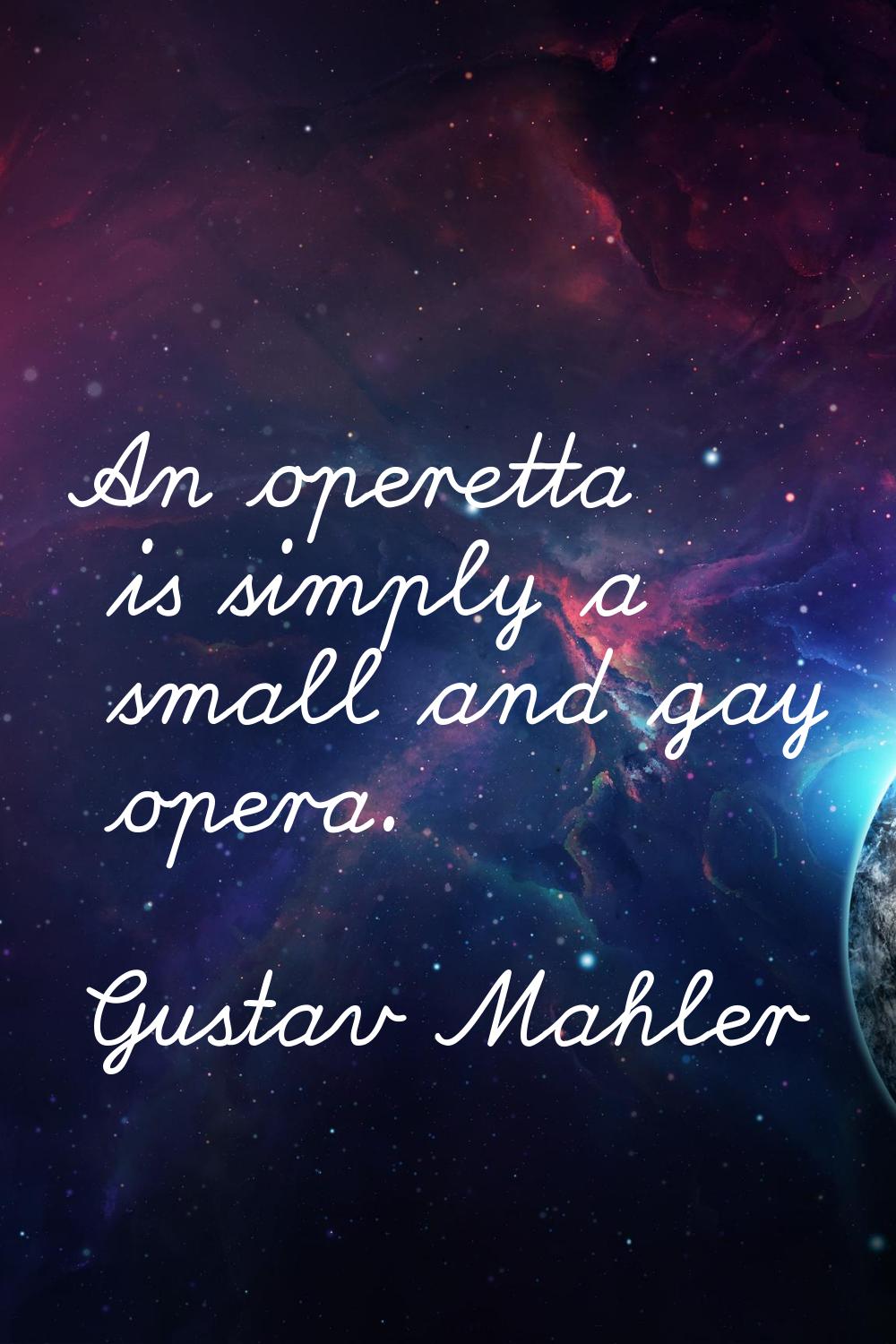 An operetta is simply a small and gay opera.