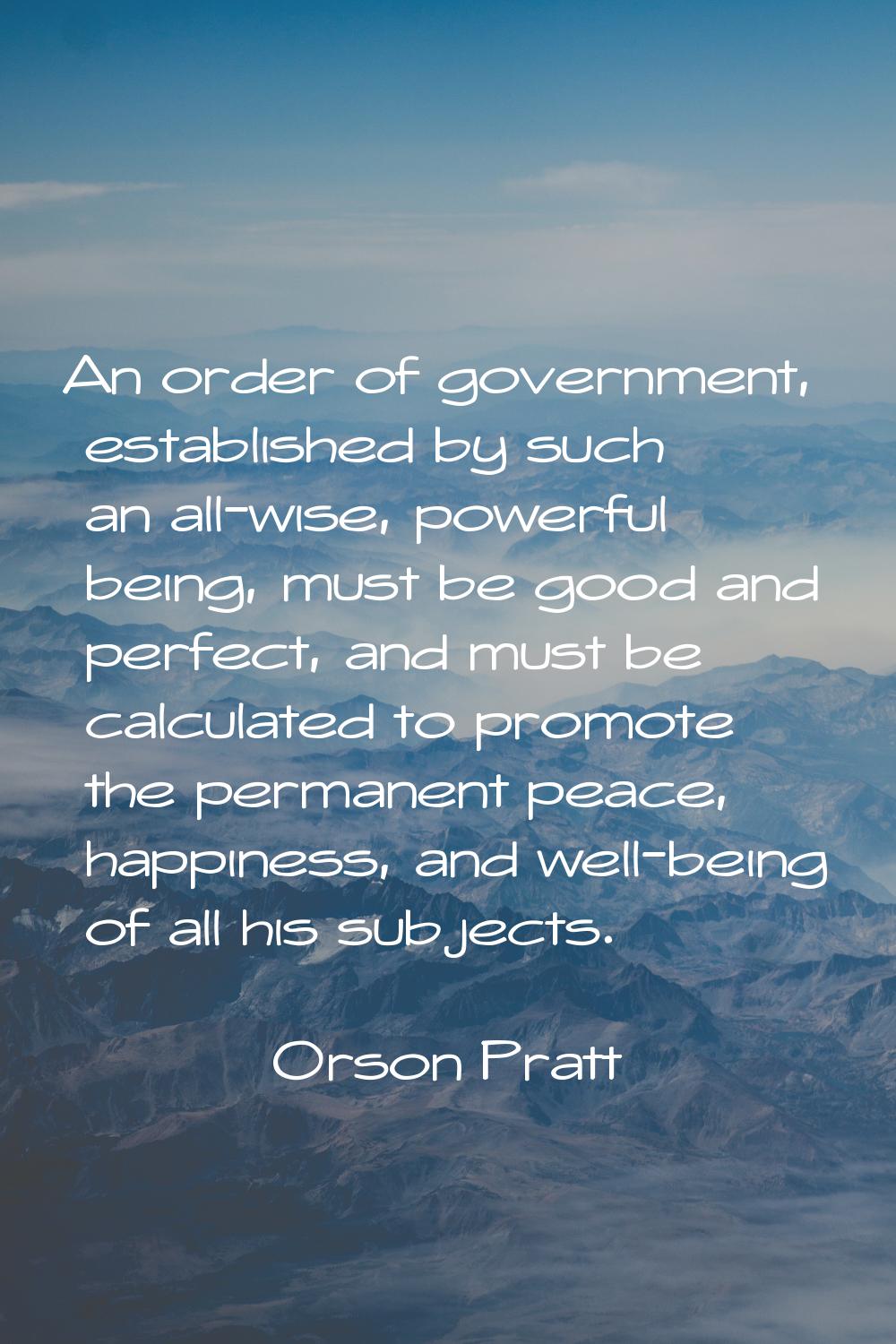An order of government, established by such an all-wise, powerful being, must be good and perfect, 
