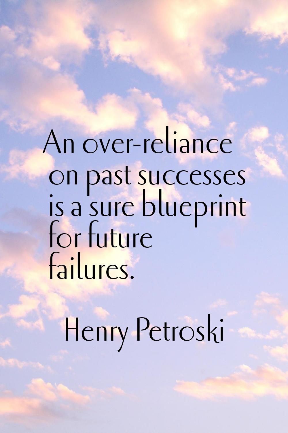 An over-reliance on past successes is a sure blueprint for future failures.