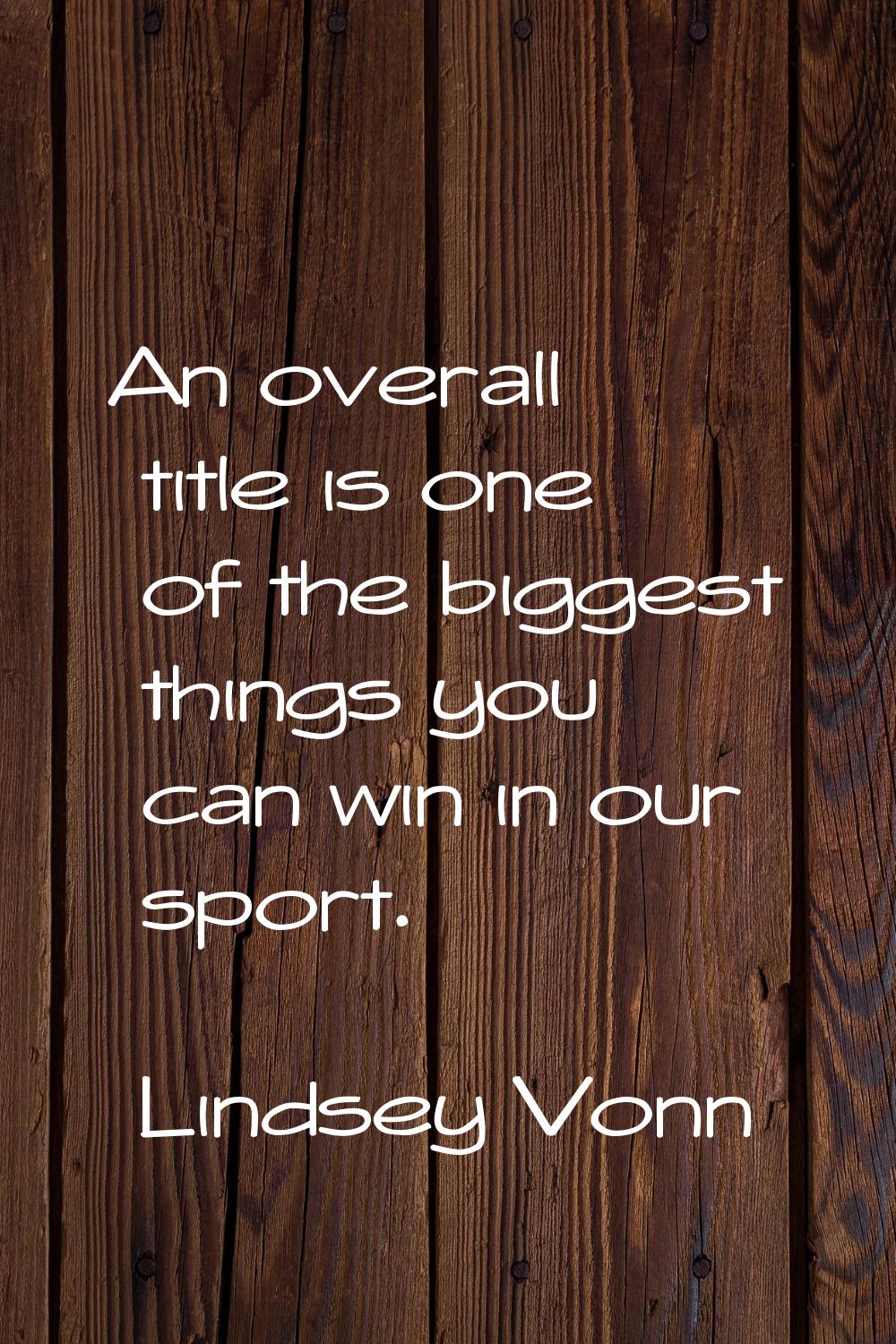 An overall title is one of the biggest things you can win in our sport.