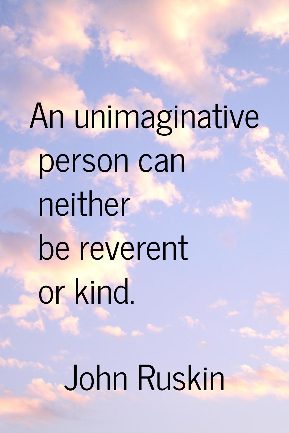 An unimaginative person can neither be reverent or kind.