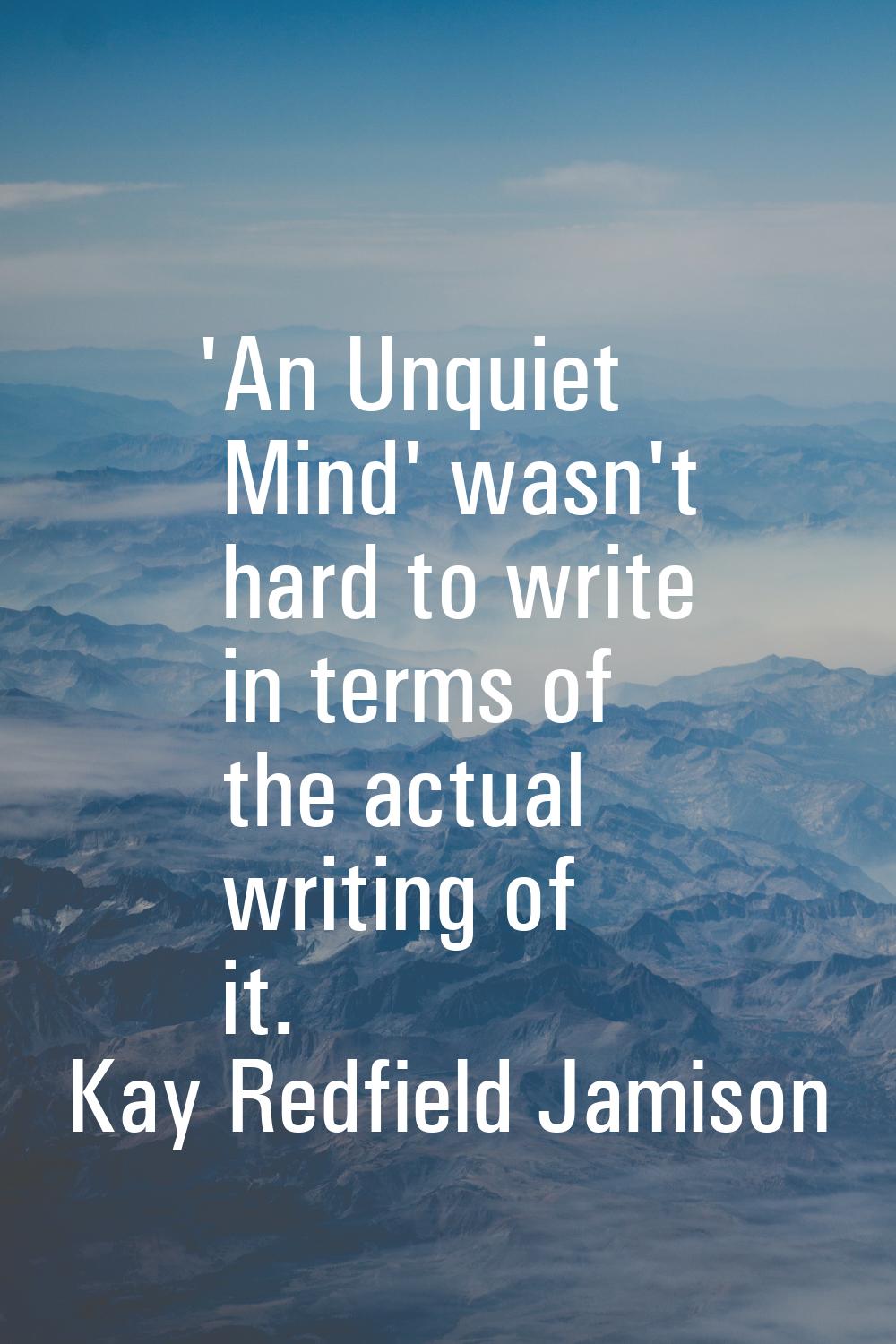 'An Unquiet Mind' wasn't hard to write in terms of the actual writing of it.