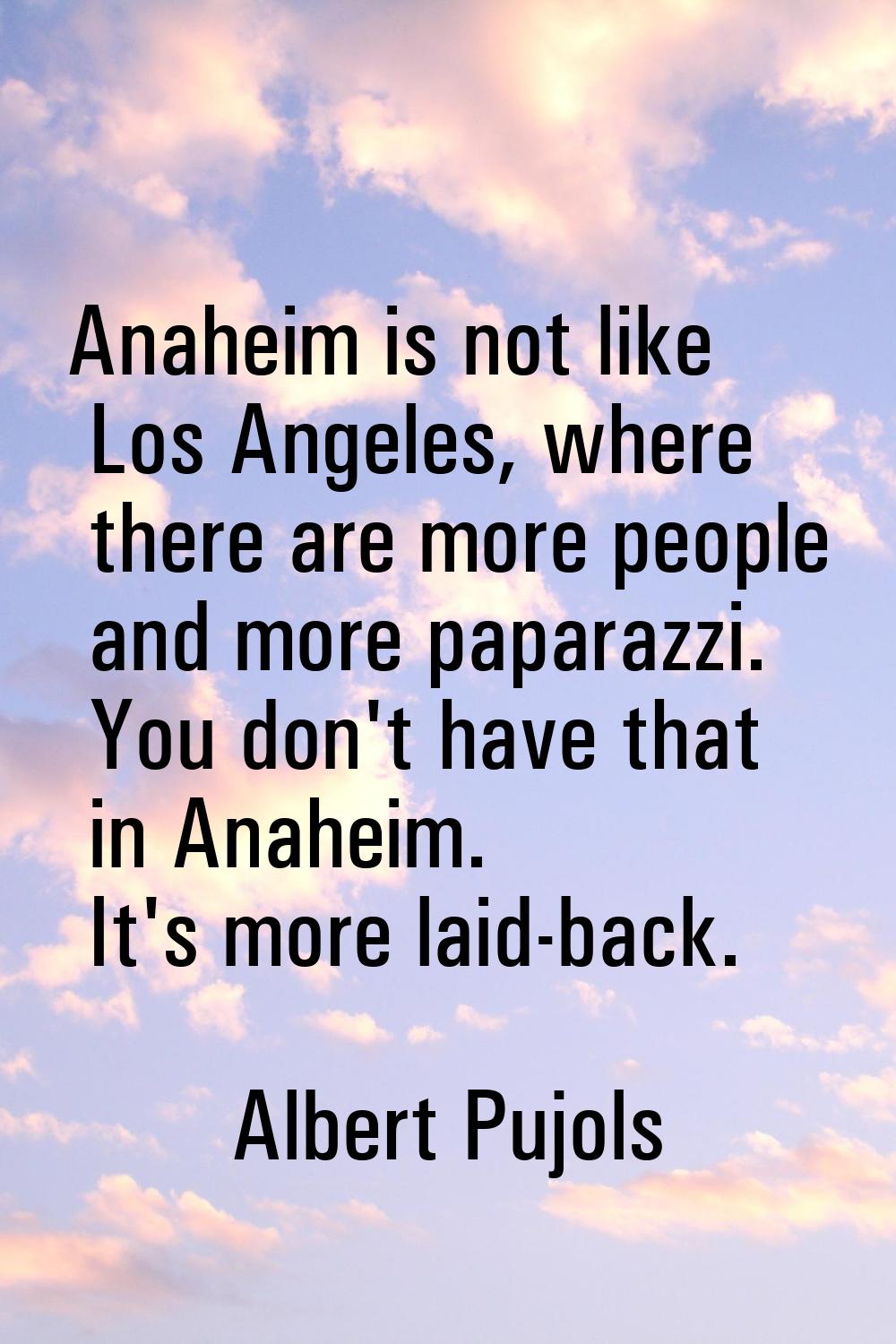 Anaheim is not like Los Angeles, where there are more people and more paparazzi. You don't have tha
