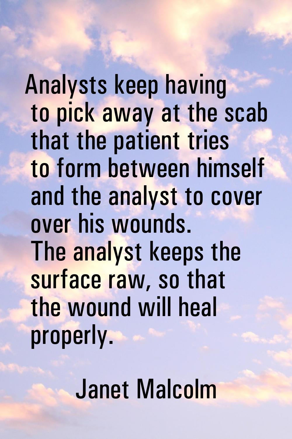 Analysts keep having to pick away at the scab that the patient tries to form between himself and th
