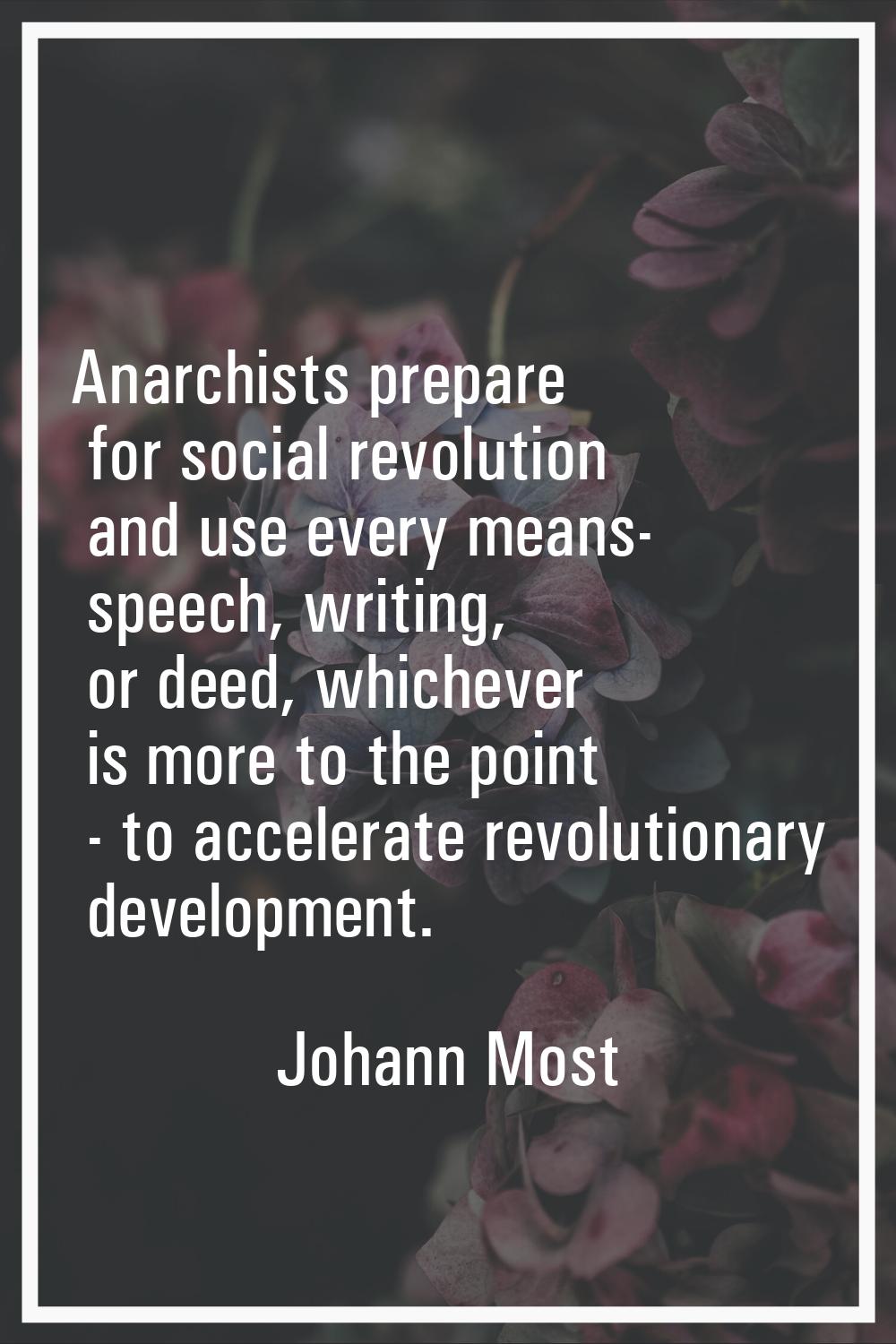 Anarchists prepare for social revolution and use every means- speech, writing, or deed, whichever i