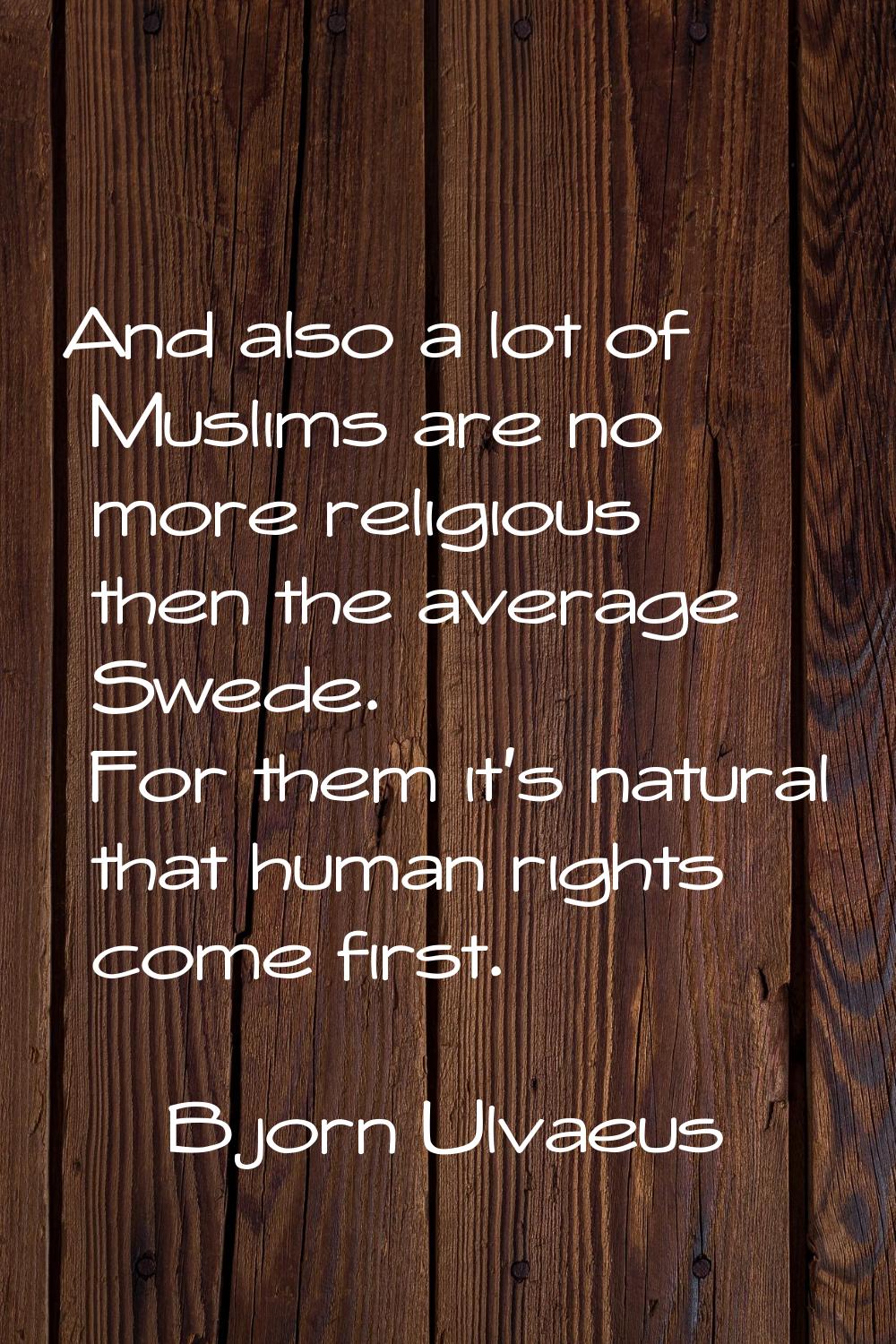 And also a lot of Muslims are no more religious then the average Swede. For them it's natural that 