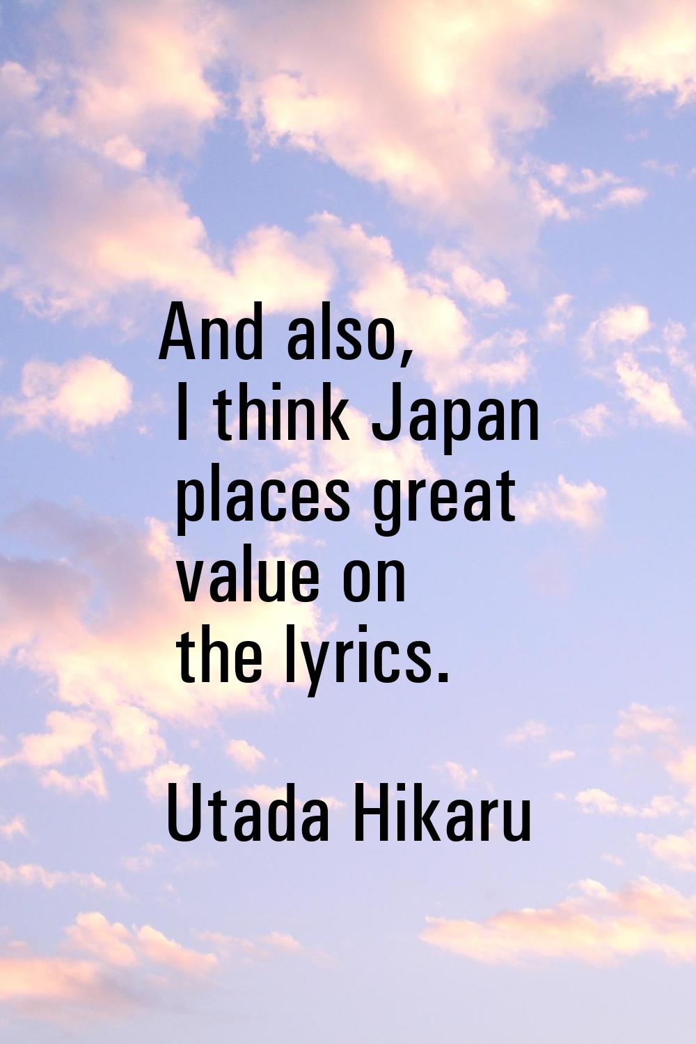 And also, I think Japan places great value on the lyrics.