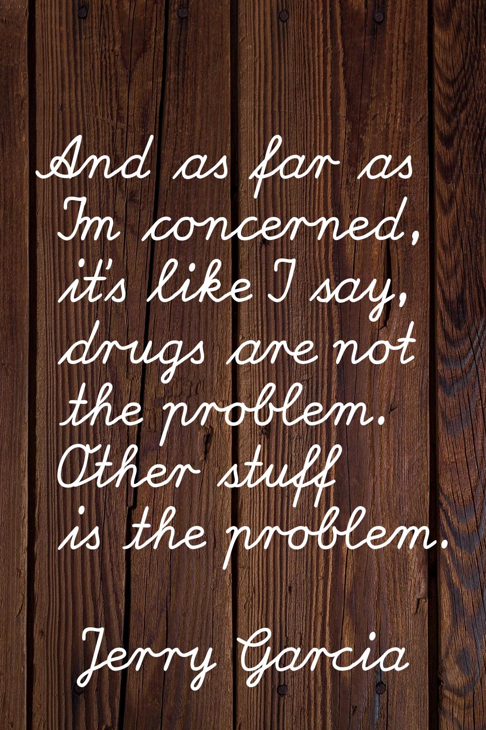 And as far as I'm concerned, it's like I say, drugs are not the problem. Other stuff is the problem