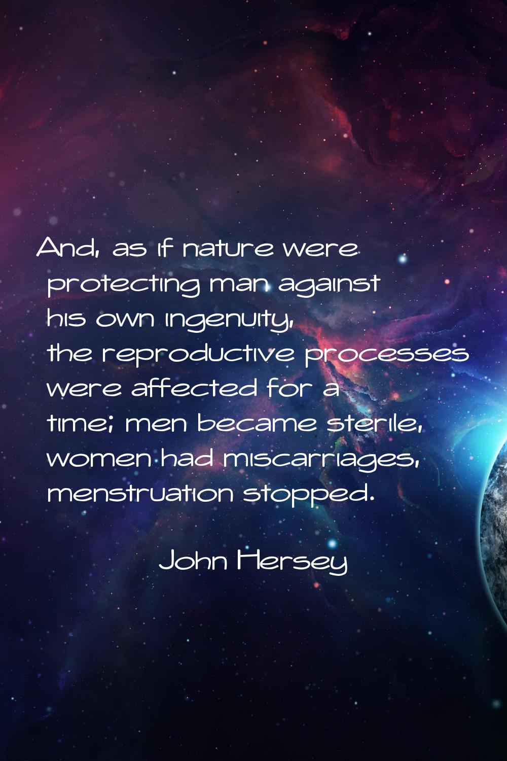 And, as if nature were protecting man against his own ingenuity, the reproductive processes were af