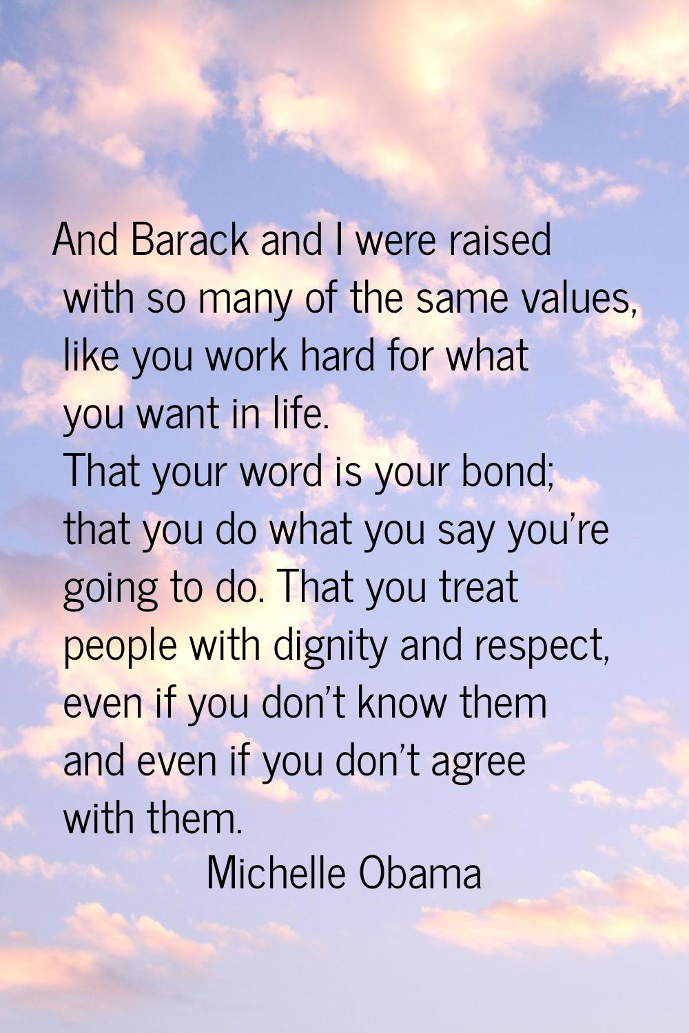 And Barack and I were raised with so many of the same values, like you work hard for what you want 