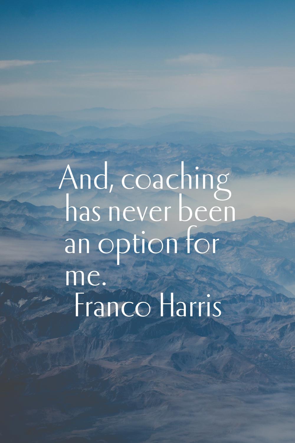 And, coaching has never been an option for me.