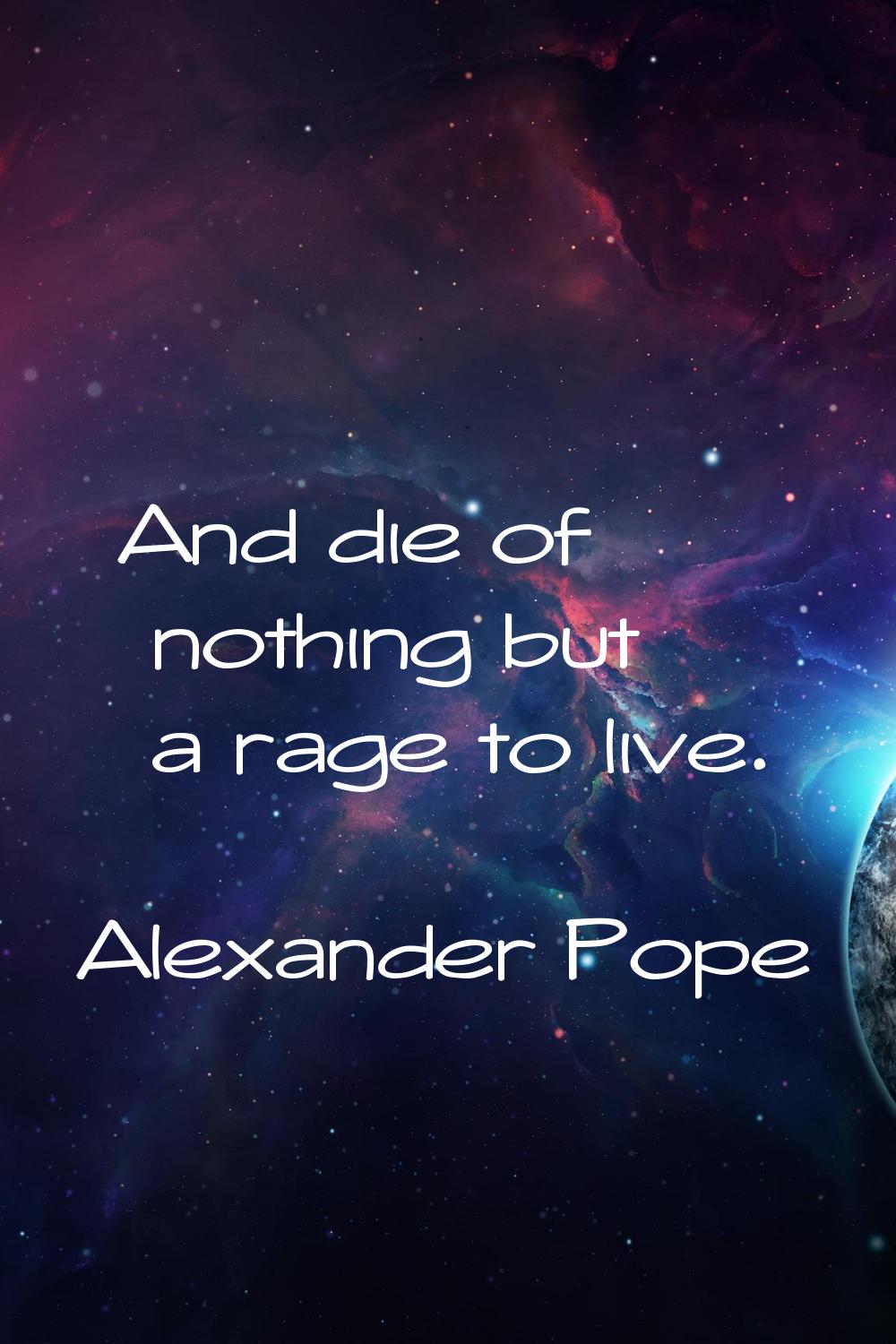 And die of nothing but a rage to live.