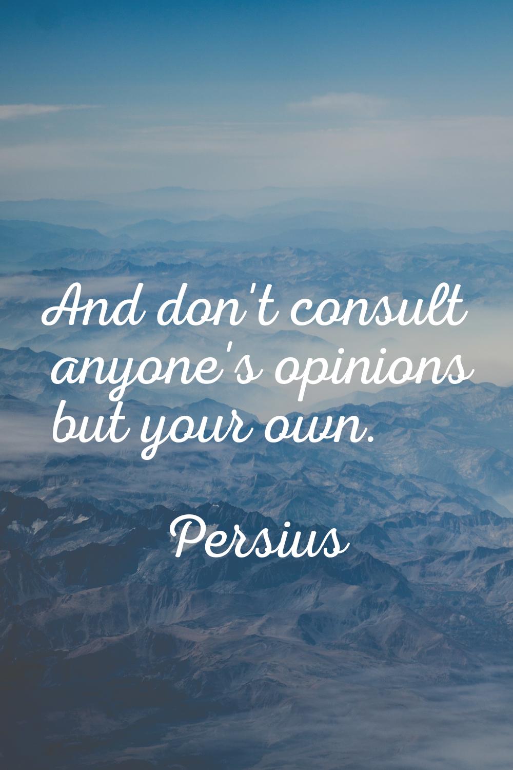 And don't consult anyone's opinions but your own.