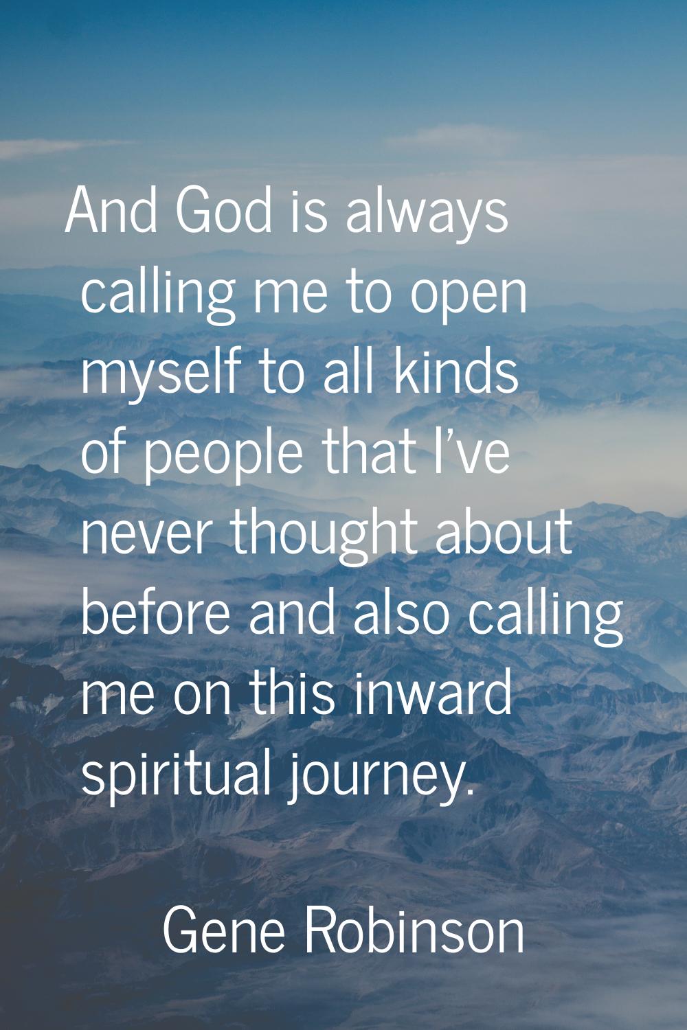 And God is always calling me to open myself to all kinds of people that I've never thought about be